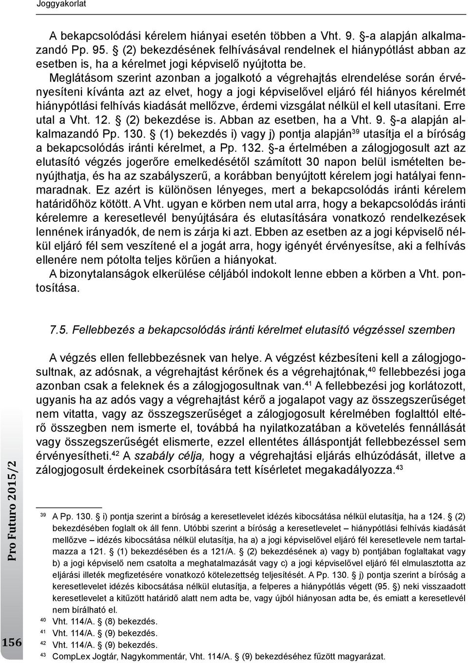 meglátásom szerint azonban a jogalkotó a végrehajtás elrendelése során érvényesíteni kívánta azt az elvet, hogy a jogi képviselővel eljáró fél hiányos kérelmét hiánypótlási felhívás kiadását