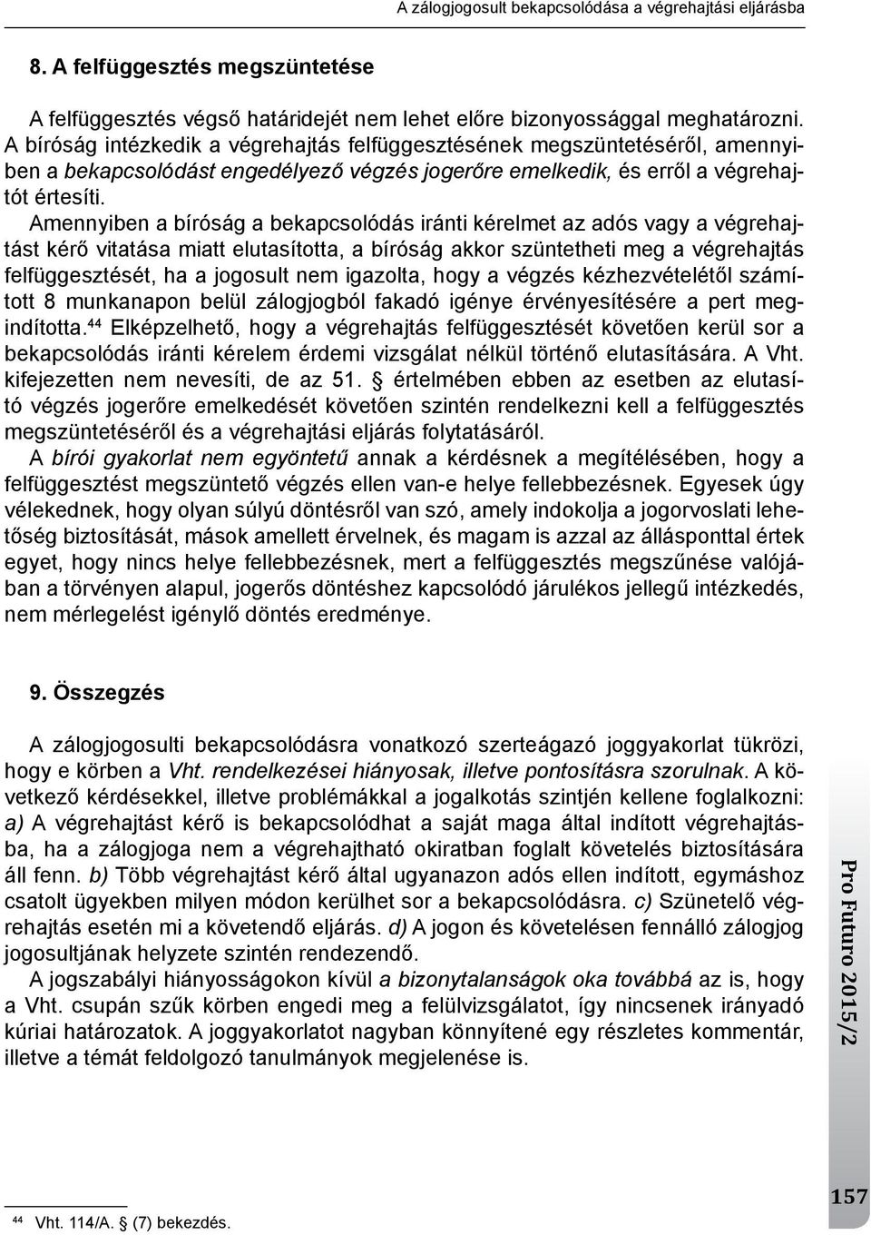 Amennyiben a bíróság a bekapcsolódás iránti kérelmet az adós vagy a végrehajtást kérő vitatása miatt elutasította, a bíróság akkor szüntetheti meg a végrehajtás felfüggesztését, ha a jogosult nem