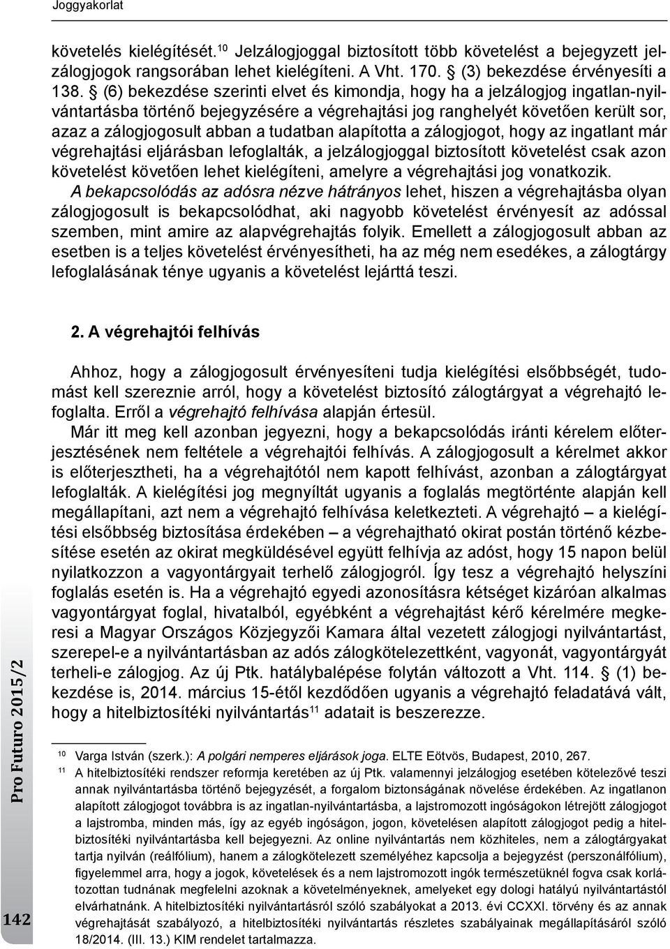 alapította a zálogjogot, hogy az ingatlant már végrehajtási eljárásban lefoglalták, a jelzálogjoggal biztosított követelést csak azon követelést követően lehet kielégíteni, amelyre a végrehajtási jog