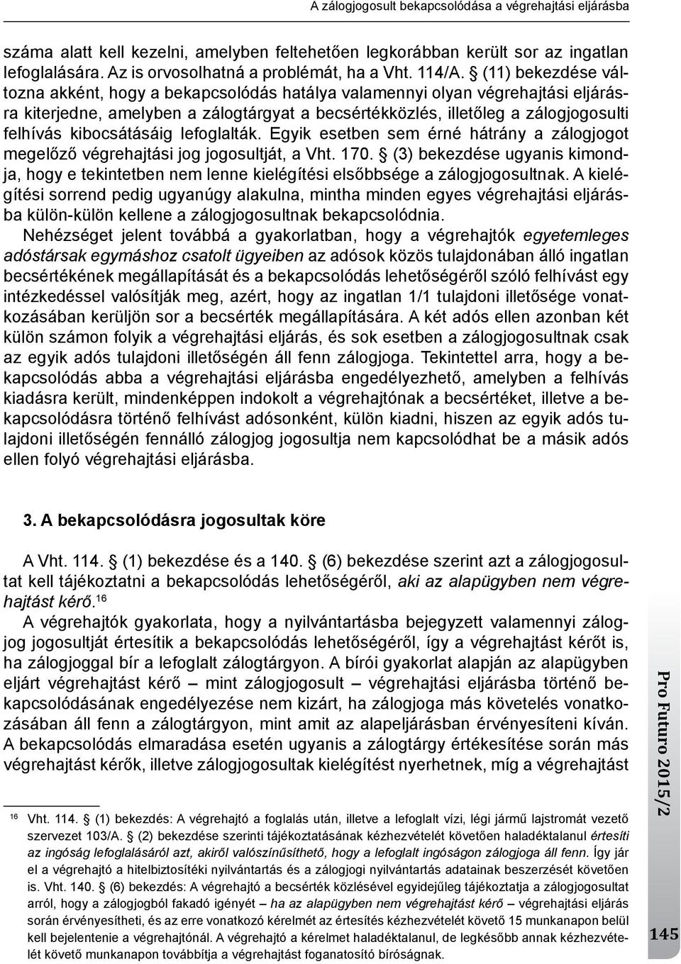 (11) bekezdése változna akként, hogy a bekapcsolódás hatálya valamennyi olyan végrehajtási eljárásra kiterjedne, amelyben a zálogtárgyat a becsértékközlés, illetőleg a zálogjogosulti felhívás