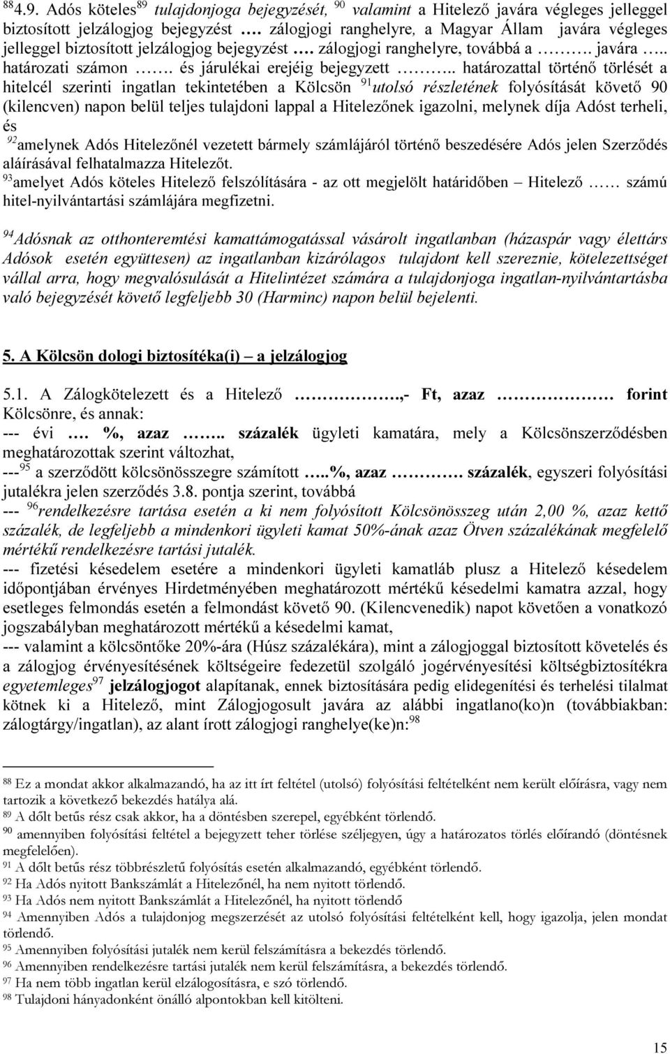 . határozattal történő törlését a hitelcél szerinti ingatlan tekintetében a Kölcsön 91 utolsó részletének folyósítását követő 90 (kilencven) napon belül teljes tulajdoni lappal a Hitelezőnek