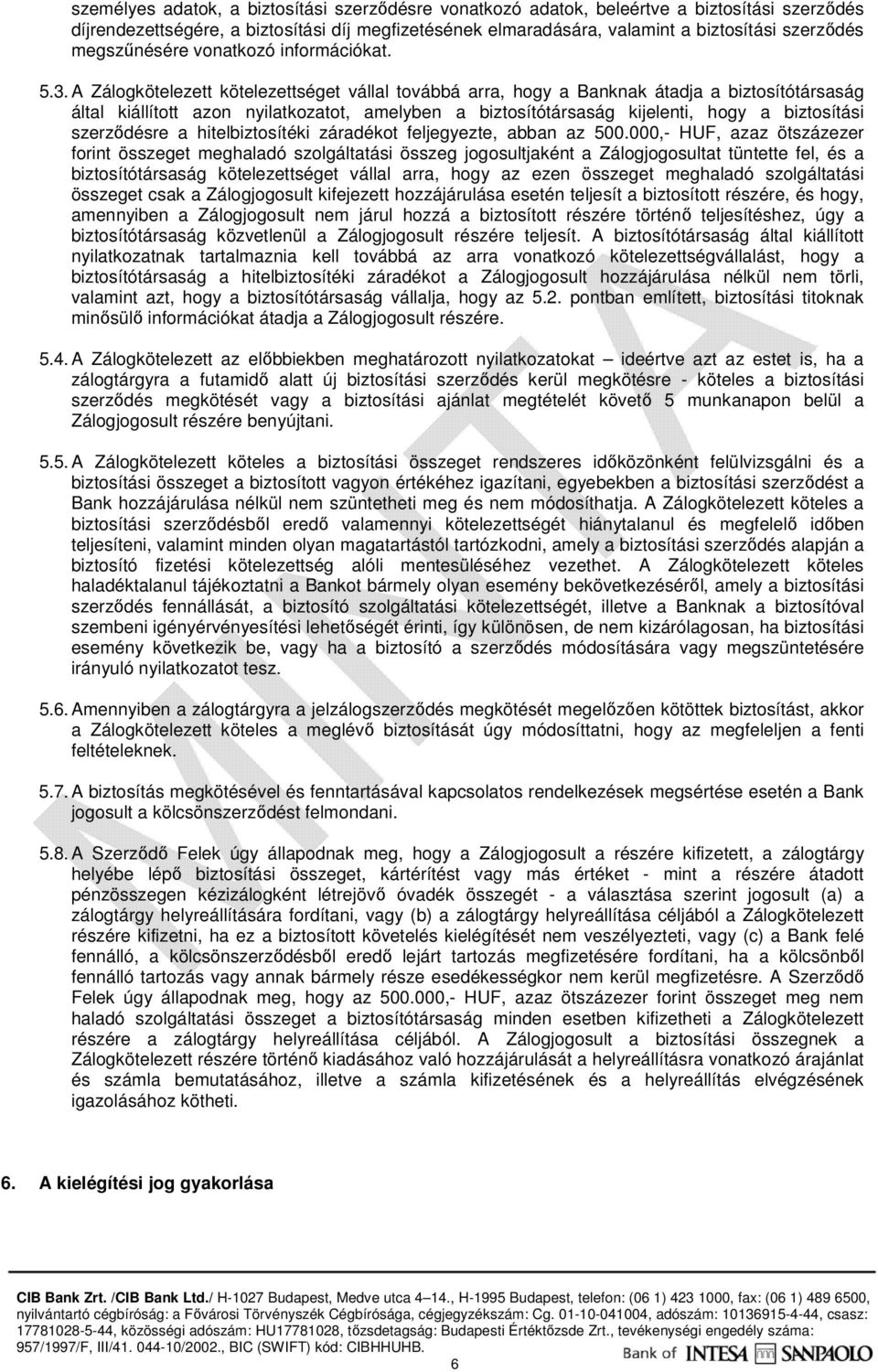 A Zálogkötelezett kötelezettséget vállal továbbá arra, hogy a Banknak átadja a biztosítótársaság által kiállított azon nyilatkozatot, amelyben a biztosítótársaság kijelenti, hogy a biztosítási