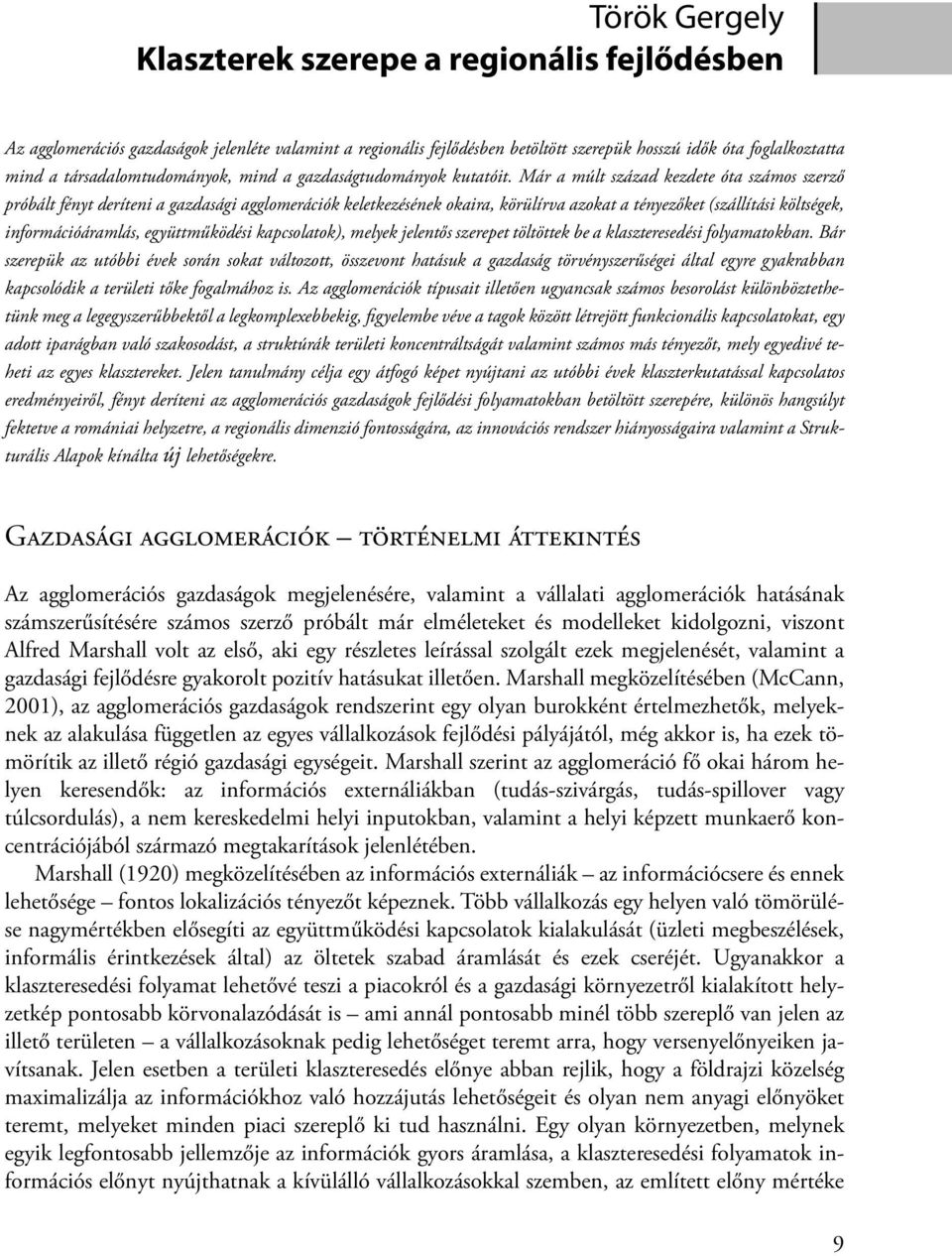 Már a múlt század kezdete óta számos szerző próbált fényt deríteni a gazdasági agglomerációk keletkezésének okaira, körülírva azokat a tényezőket (szállítási költségek, információáramlás,