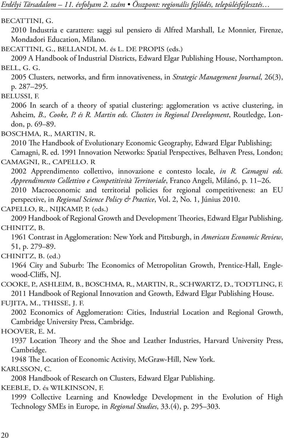 ) 2009 A Handbook of Industrial Districts, Edward Elgar Publishing House, Northampton. BELL, G. G. 2005 Clusters, networks, and firm innovativeness, in Strategic Management Journal, 26(3), p. 287 295.