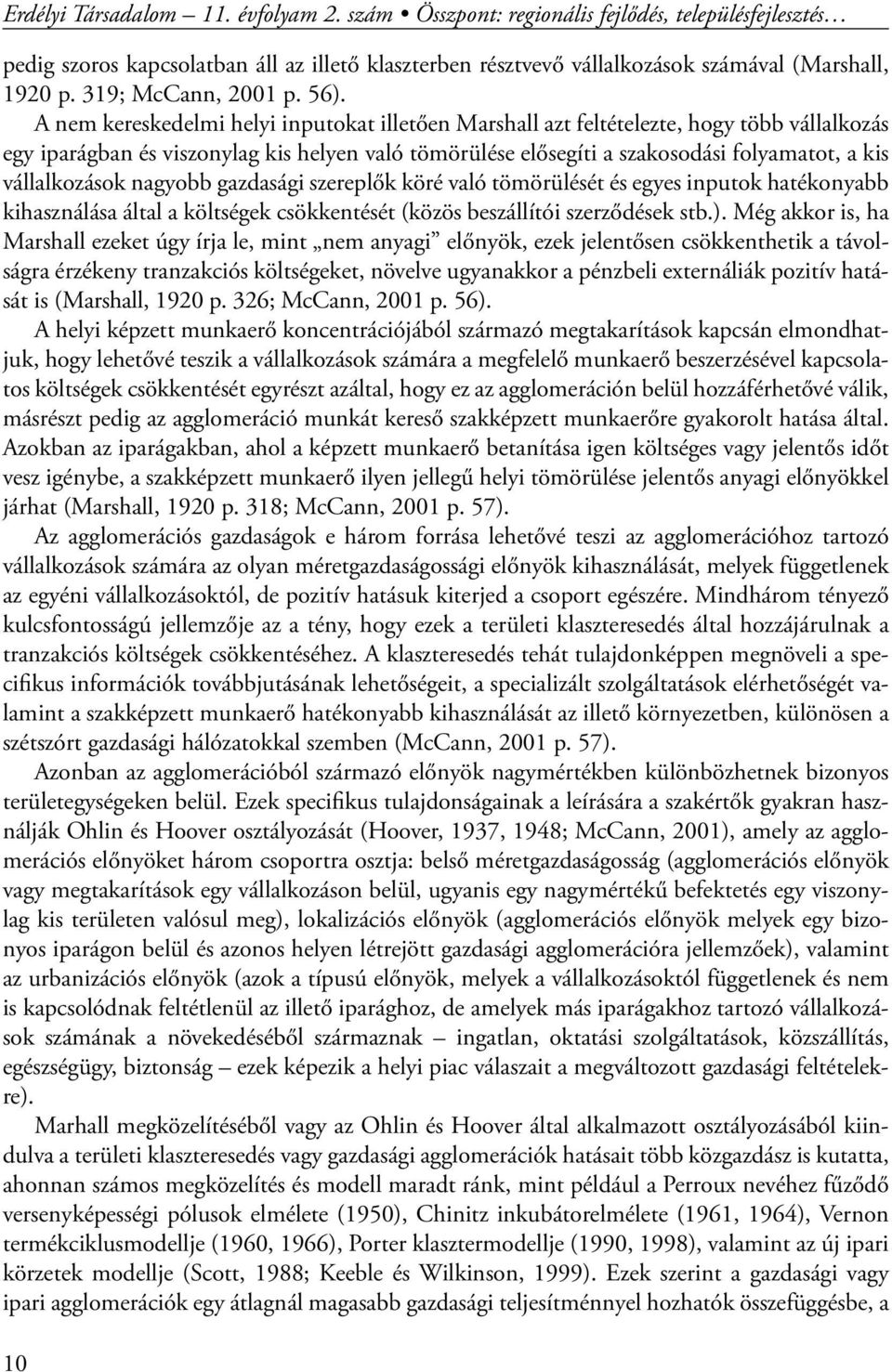 A nem kereskedelmi helyi inputokat illetően Marshall azt feltételezte, hogy több vállalkozás egy iparágban és viszonylag kis helyen való tömörülése elősegíti a szakosodási folyamatot, a kis