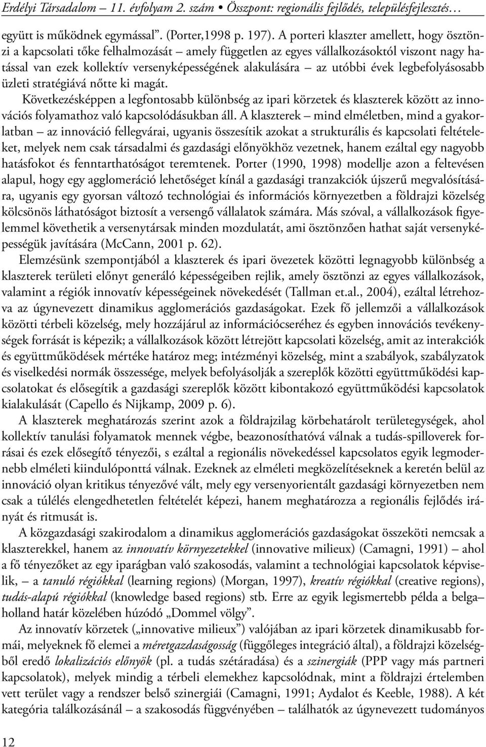 évek legbefolyásosabb üzleti stratégiává nőtte ki magát. Következésképpen a legfontosabb különbség az ipari körzetek és klaszterek között az innovációs folyamathoz való kapcsolódásukban áll.