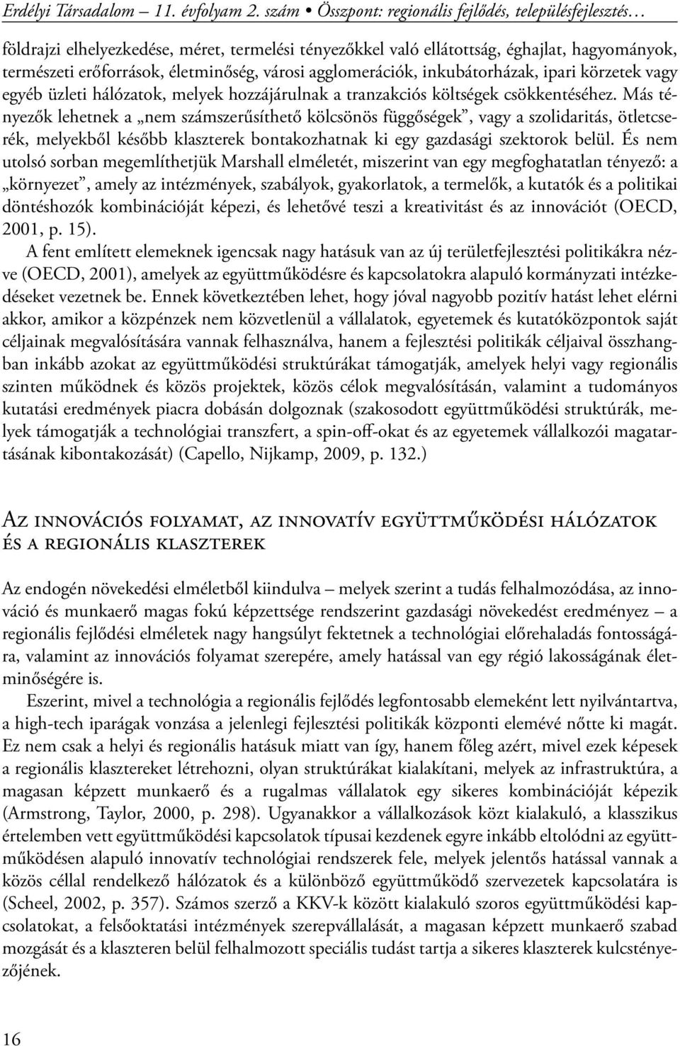 agglomerációk, inkubátorházak, ipari körzetek vagy egyéb üzleti hálózatok, melyek hozzájárulnak a tranzakciós költségek csökkentéséhez.