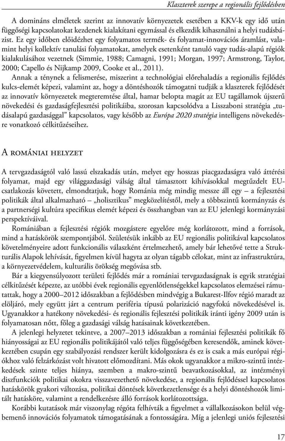 Ez egy időben előidézhet egy folyamatos termék- és folyamat-innovációs áramlást, valamint helyi kollektív tanulási folyamatokat, amelyek esetenként tanuló vagy tudás-alapú régiók kialakulásához
