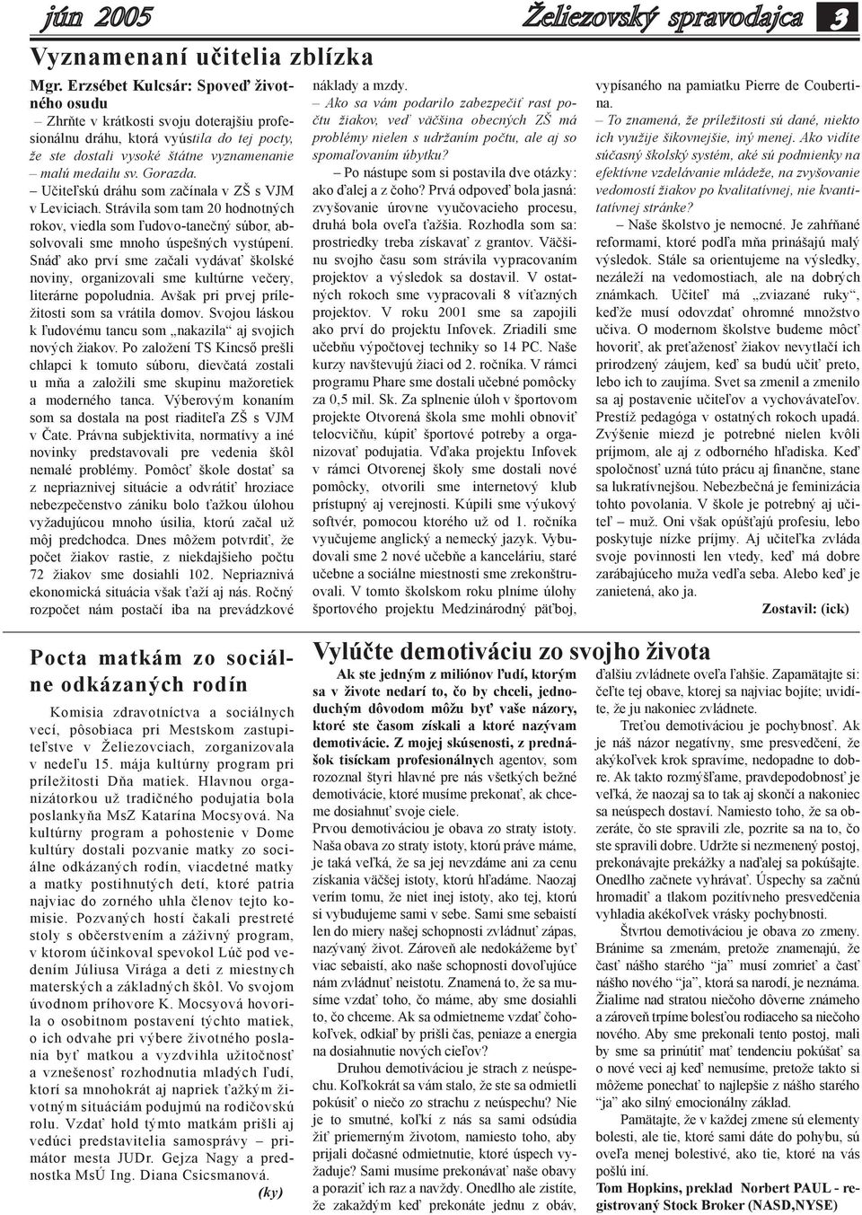 Učiteľskú dráhu som začínala v ZŠ s VJM v Leviciach. Strávila som tam 20 hodnotných rokov, viedla som ľudovo-tanečný súbor, absolvovali sme mnoho úspešných vystúpení.
