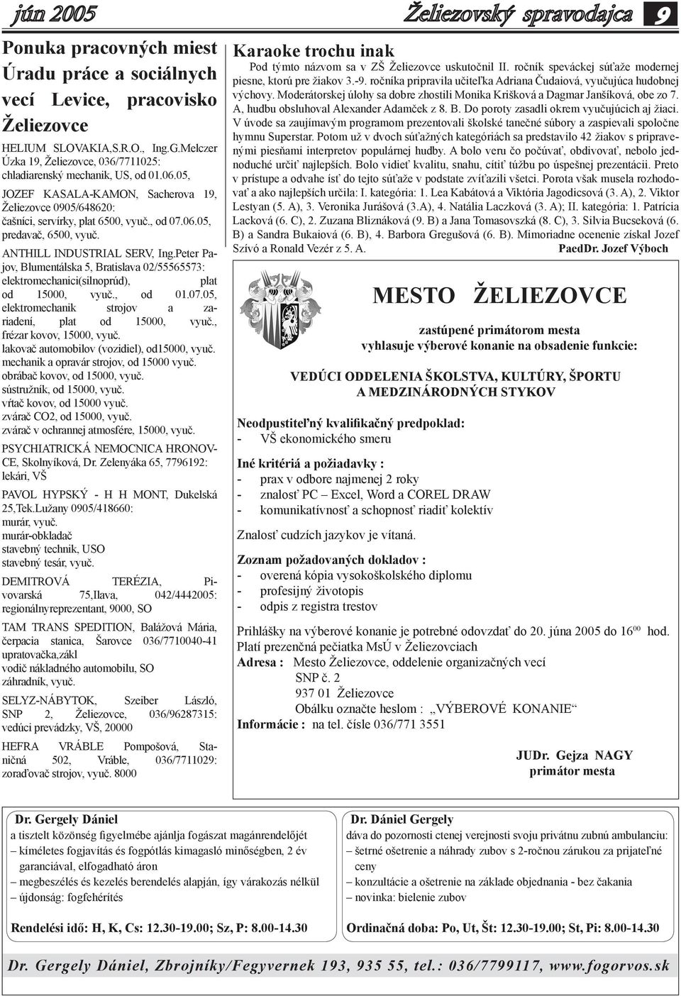 Peter Pajov, Blumentálska 5, Bratislava 02/55565573: elektromechanici(silnoprúd), plat od 15000, vyuč., od 01.07.05, elektromechanik strojov a zariadení, plat od 15000, vyuč.