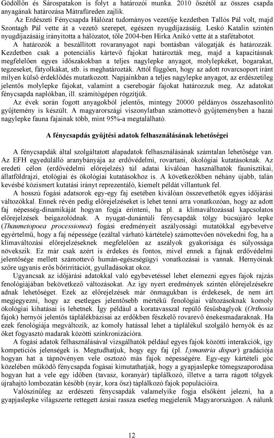 Leskó Katalin szintén nyugdíjazásáig irányította a hálózatot, tőle 2004-ben Hirka Anikó vette át a stafétabotot. A határozók a beszállított rovaranyagot napi bontásban válogatják és határozzák.