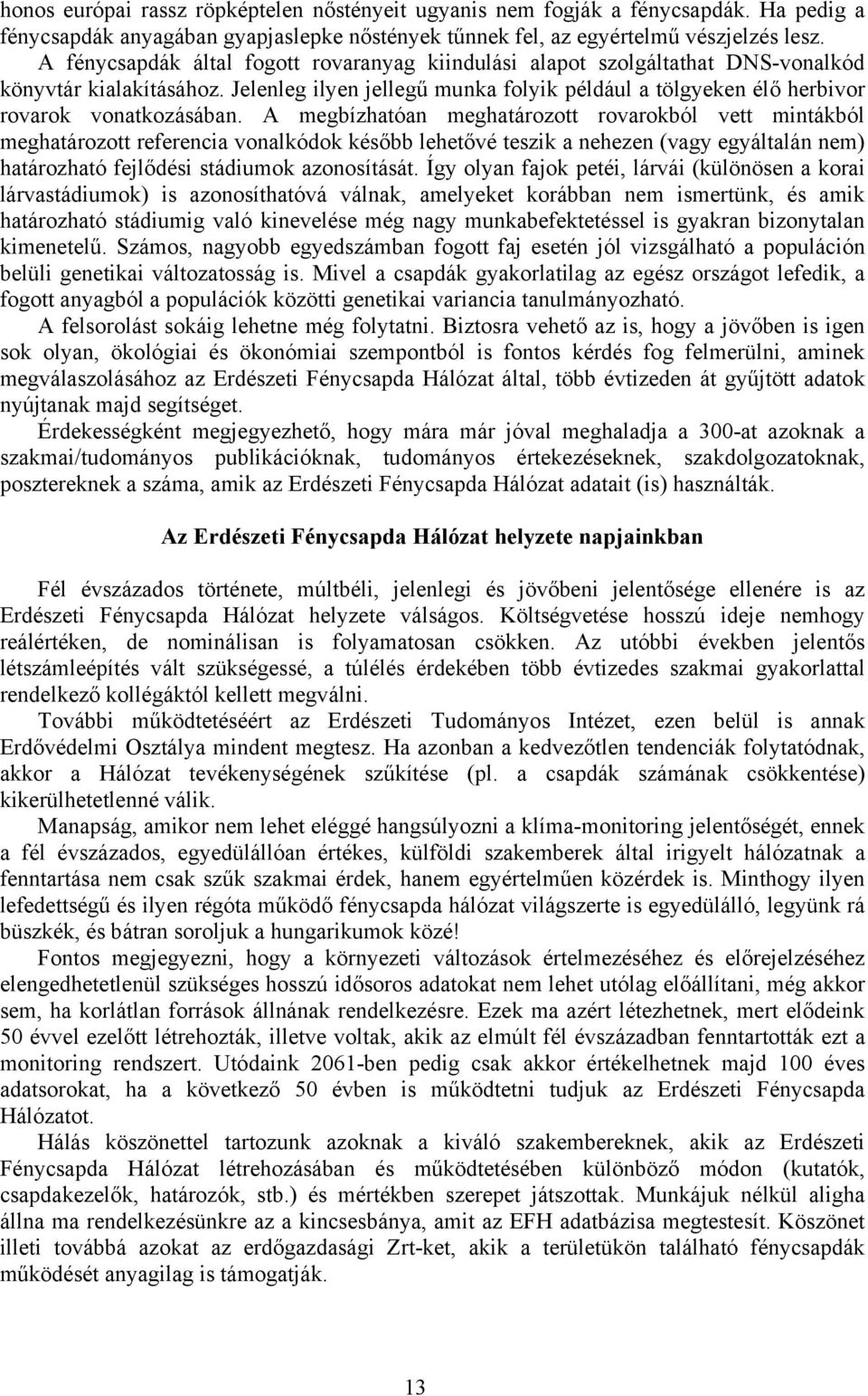 A megbízhatóan meghatározott rovarokból vett mintákból meghatározott referencia vonalkódok később lehetővé teszik a nehezen (vagy egyáltalán nem) határozható fejlődési stádiumok azonosítását.