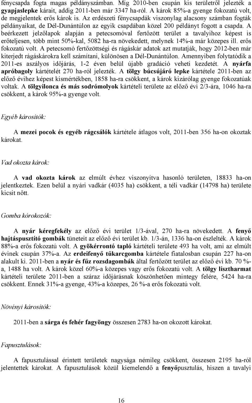 Az erdészeti fénycsapdák viszonylag alacsony számban fogták példányaikat, de Dél-Dunántúlon az egyik csapdában közel 200 példányt fogott a csapda.