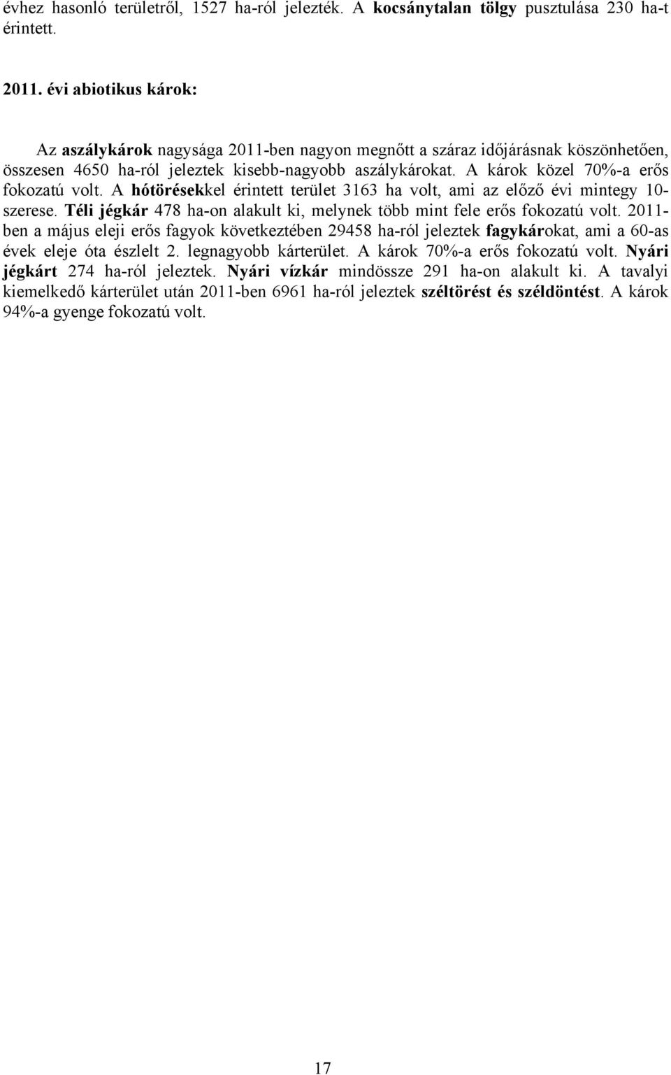A károk közel 70%-a erős fokozatú volt. A hótörésekkel érintett terület 3163 ha volt, ami az előző évi mintegy 10- szerese. Téli jégkár 478 ha-on alakult ki, melynek több mint fele erős fokozatú volt.