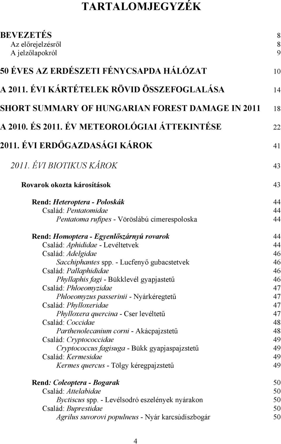 ÉVI BIOTIKUS KÁROK 43 Rovarok okozta károsítások 43 Rend: Heteroptera - Poloskák 44 Család: Pentatomidae 44 Pentatoma rufipes - Vöröslábú címerespoloska 44 Rend: Homoptera - Egyenlőszárnyú rovarok 44