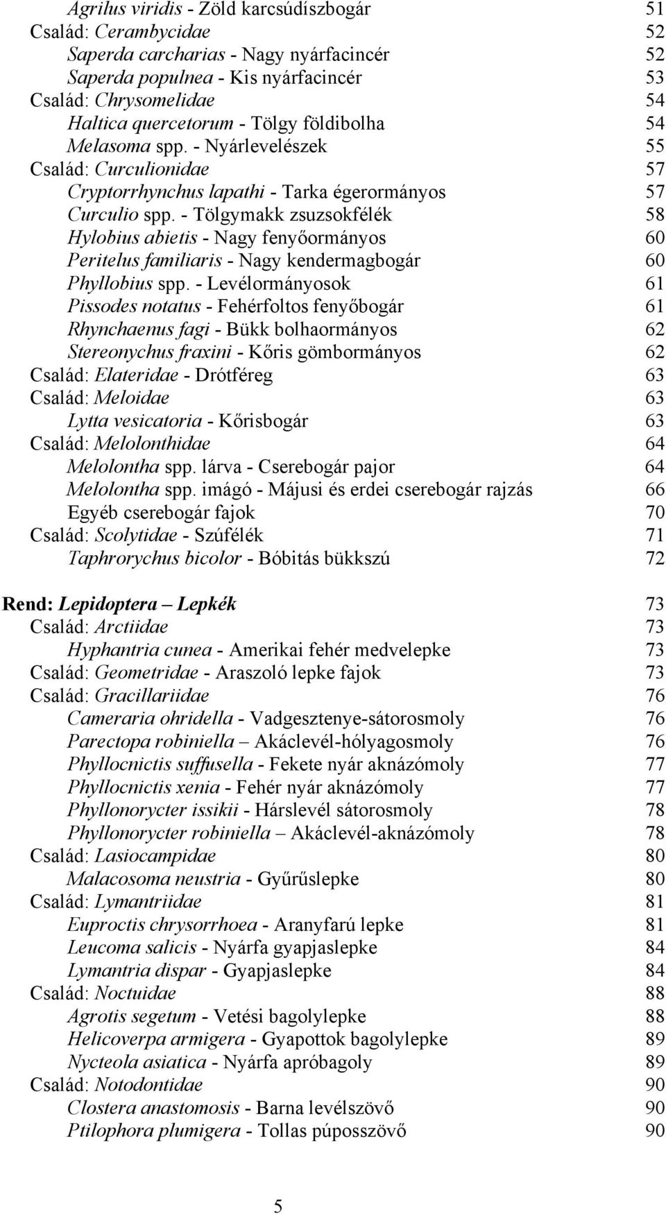 - Tölgymakk zsuzsokfélék 58 Hylobius abietis - Nagy fenyőormányos 60 Peritelus familiaris - Nagy kendermagbogár 60 Phyllobius spp.