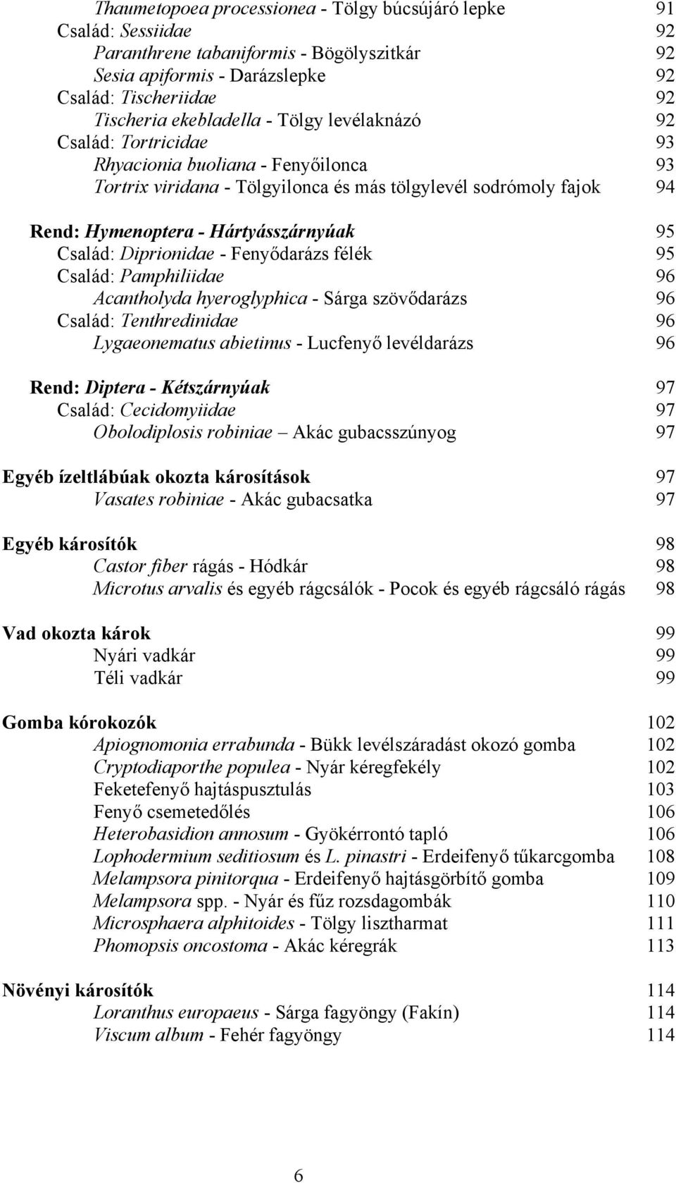 Diprionidae - Fenyődarázs félék 95 Család: Pamphiliidae 96 Acantholyda hyeroglyphica - Sárga szövődarázs 96 Család: Tenthredinidae 96 Lygaeonematus abietinus - Lucfenyő levéldarázs 96 Rend: Diptera -