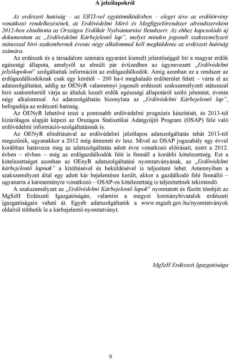 Az ehhez kapcsolódó új dokumentum az Erdővédelmi Kárbejelentő lap, melyet minden jogosult szakszemélyzeti státusszal bíró szakembernek évente négy alkalommal kell megküldenie az erdészeti hatóság