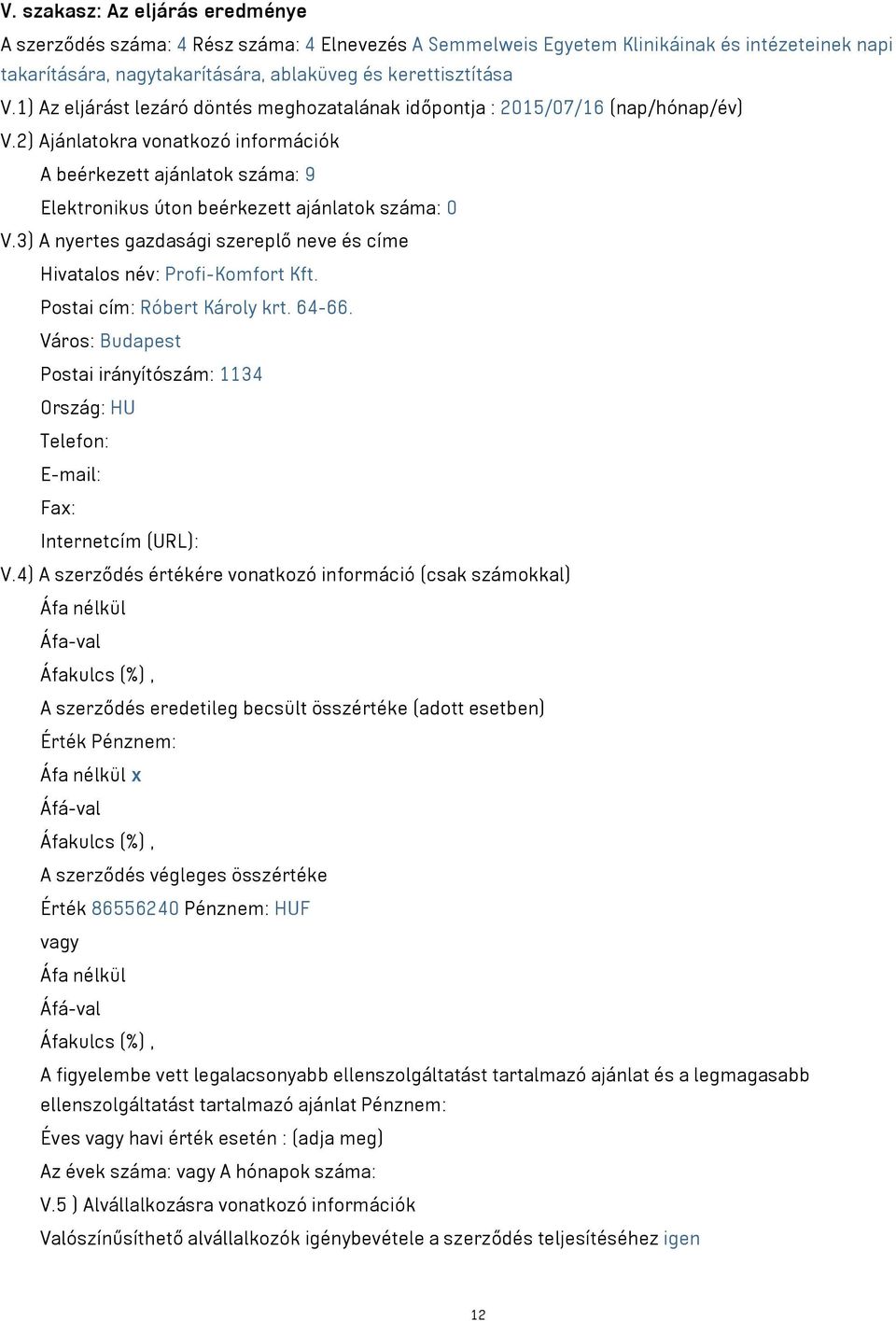 2) Ajánlatokra vonatkozó információk A beérkezett ajánlatok száma: 9 Elektronikus úton beérkezett ajánlatok száma: 0 V.3) A nyertes gazdasági szereplő neve és címe Hivatalos név: Profi-Komfort Kft.