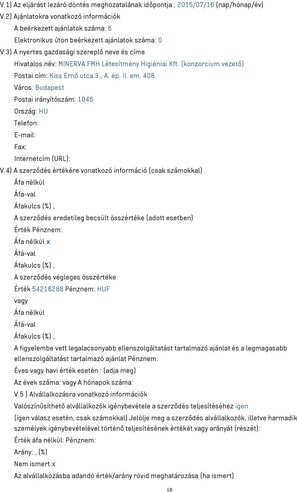 3) A nyertes gazdasági szereplő neve és címe Hivatalos név: MINERVA FMH Létesítmény Higiéniai Kft. (konzorcium vezető) Postai cím: Kiss Ernő utca 3., A. ép. II. em. 408.