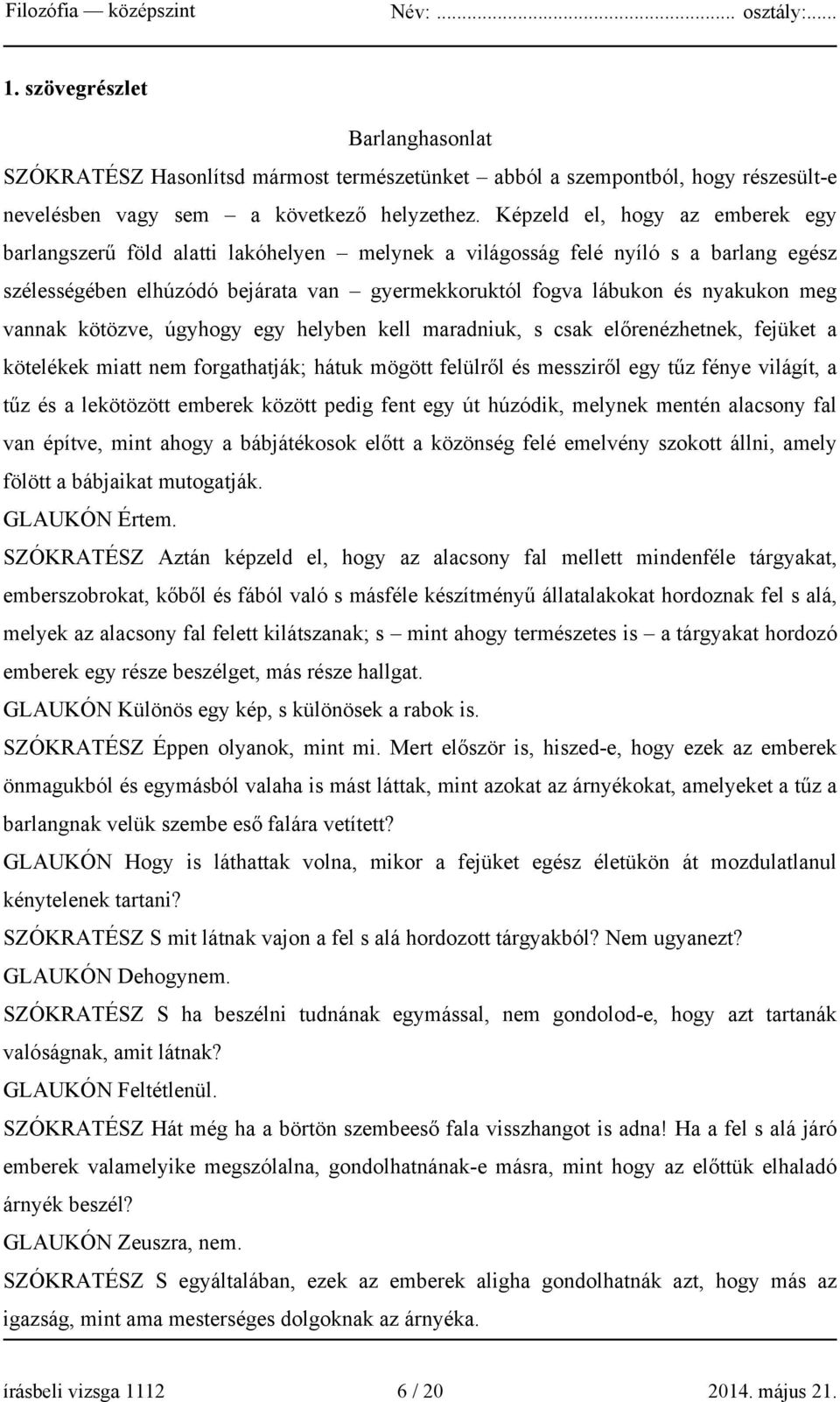 vannak kötözve, úgyhogy egy helyben kell maradniuk, s csak előrenézhetnek, fejüket a kötelékek miatt nem forgathatják; hátuk mögött felülről és messziről egy tűz fénye világít, a tűz és a lekötözött