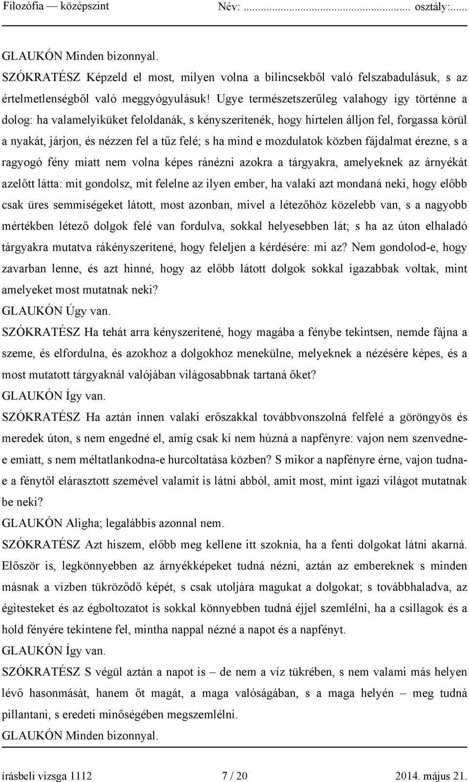 mozdulatok közben fájdalmat érezne, s a ragyogó fény miatt nem volna képes ránézni azokra a tárgyakra, amelyeknek az árnyékát azelőtt látta: mit gondolsz, mit felelne az ilyen ember, ha valaki azt