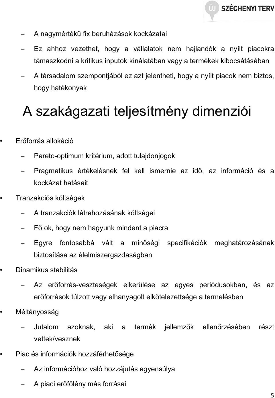 értékelésnek fel kell ismernie az idő, az információ és a kockázat hatásait Tranzakciós költségek A tranzakciók létrehozásának költségei Fő ok, hogy nem hagyunk mindent a piacra Egyre fontosabbá vált