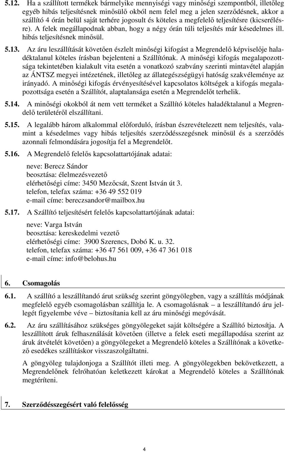Az áru leszállítását követıen észlelt minıségi kifogást a Megrendelı képviselıje haladéktalanul köteles írásban bejelenteni a Szállítónak.