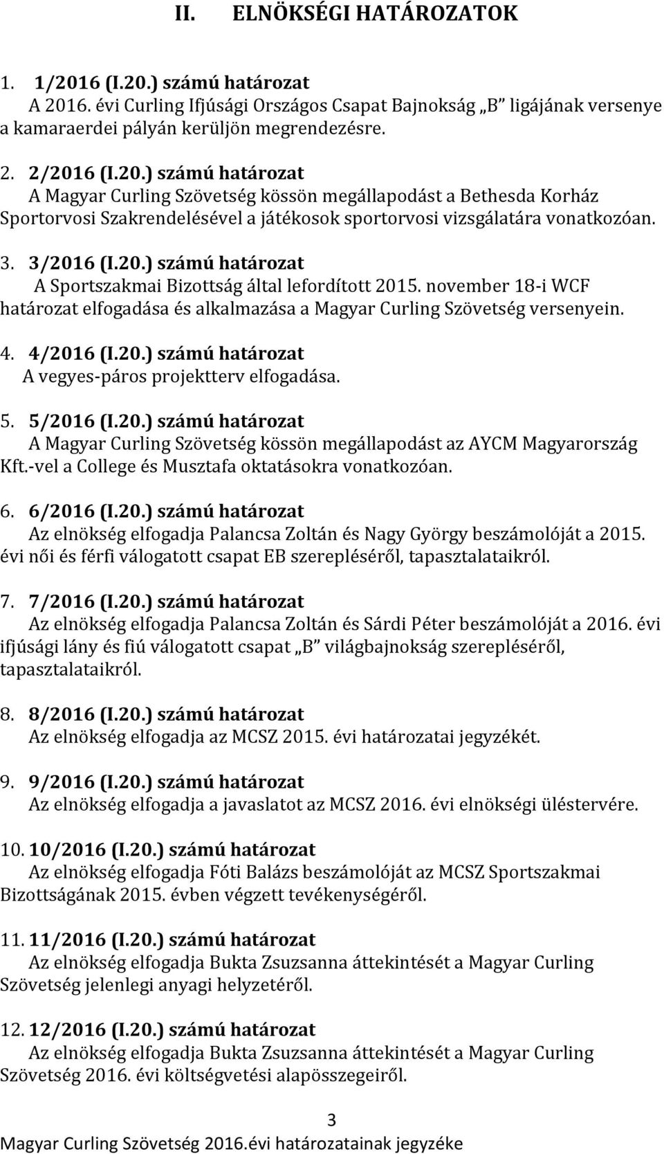 5. 5/2016 (I.20.) számú határozat A Magyar Curling Szövetség kössön megállapodást az AYCM Magyarország Kft.-vel a College és Musztafa oktatásokra vonatkozóan. 6. 6/2016 (I.20.) számú határozat Az elnökség elfogadja Palancsa Zoltán és Nagy György beszámolóját a 2015.