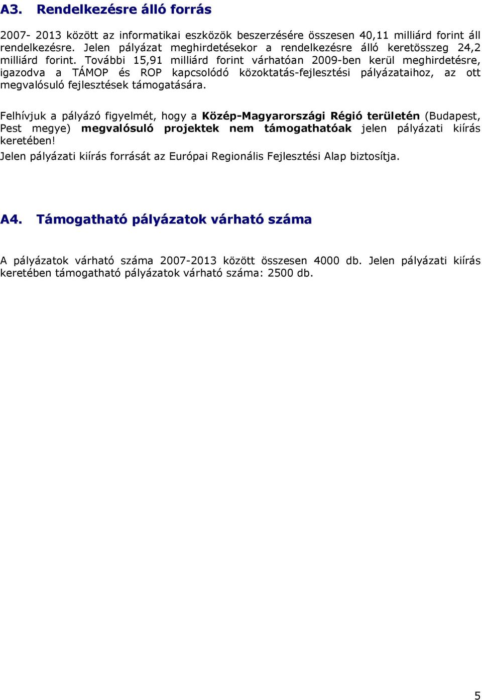 További 15,91 milliárd forint várhatóan 2009-ben kerül meghirdetésre, igazodva a TÁMOP és ROP kapcsolódó közoktatás-fejlesztési pályázataihoz, az ott megvalósuló fejlesztések támogatására.