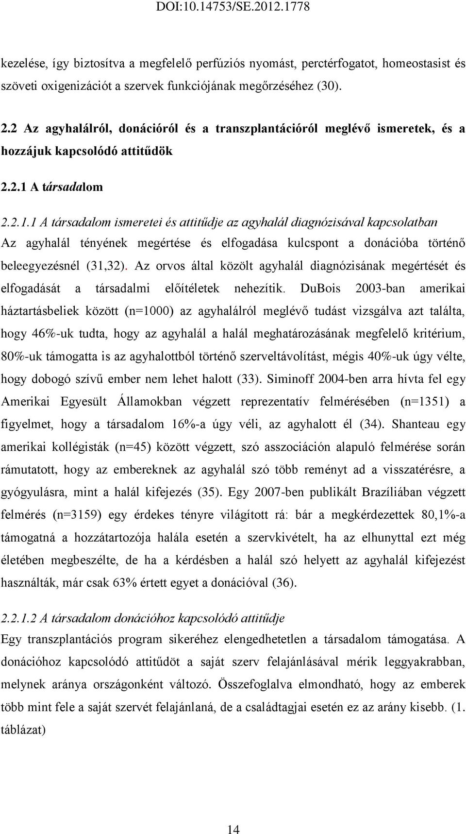 A társadalom 2.2.1.1 A társadalom ismeretei és attitűdje az agyhalál diagnózisával kapcsolatban Az agyhalál tényének megértése és elfogadása kulcspont a donációba történő beleegyezésnél (31,32).