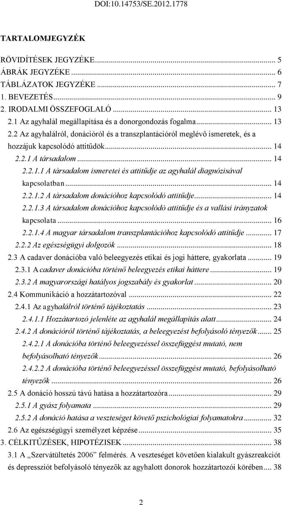 .. 14 2.2.1.1 A társadalom ismeretei és attitűdje az agyhalál diagnózisával kapcsolatban... 14 2.2.1.2 A társadalom donációhoz kapcsolódó attitűdje... 14 2.2.1.3 A társadalom donációhoz kapcsolódó attitűdje és a vallási irányzatok kapcsolata.