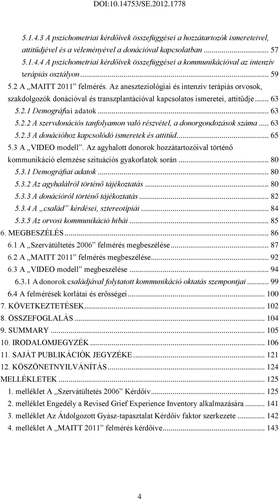 .. 63 5.2.3 A donációhoz kapcsolódó ismeretek és attitűd... 65 5.3 A VIDEO modell. Az agyhalott donorok hozzátartozóival történő kommunikáció elemzése szituációs gyakorlatok során... 80 5.3.1 Demográfiai adatok.