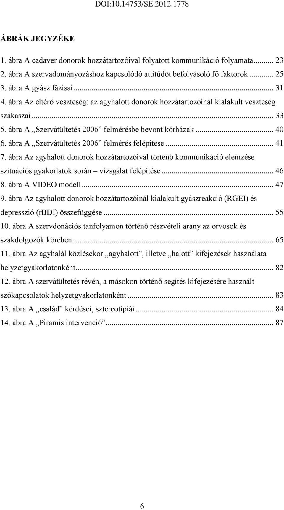 ábra A Szervátültetés 2006 felmérés felépítése... 41 7. ábra Az agyhalott donorok hozzátartozóival történő kommunikáció elemzése szituációs gyakorlatok során vizsgálat felépítése... 46 8.