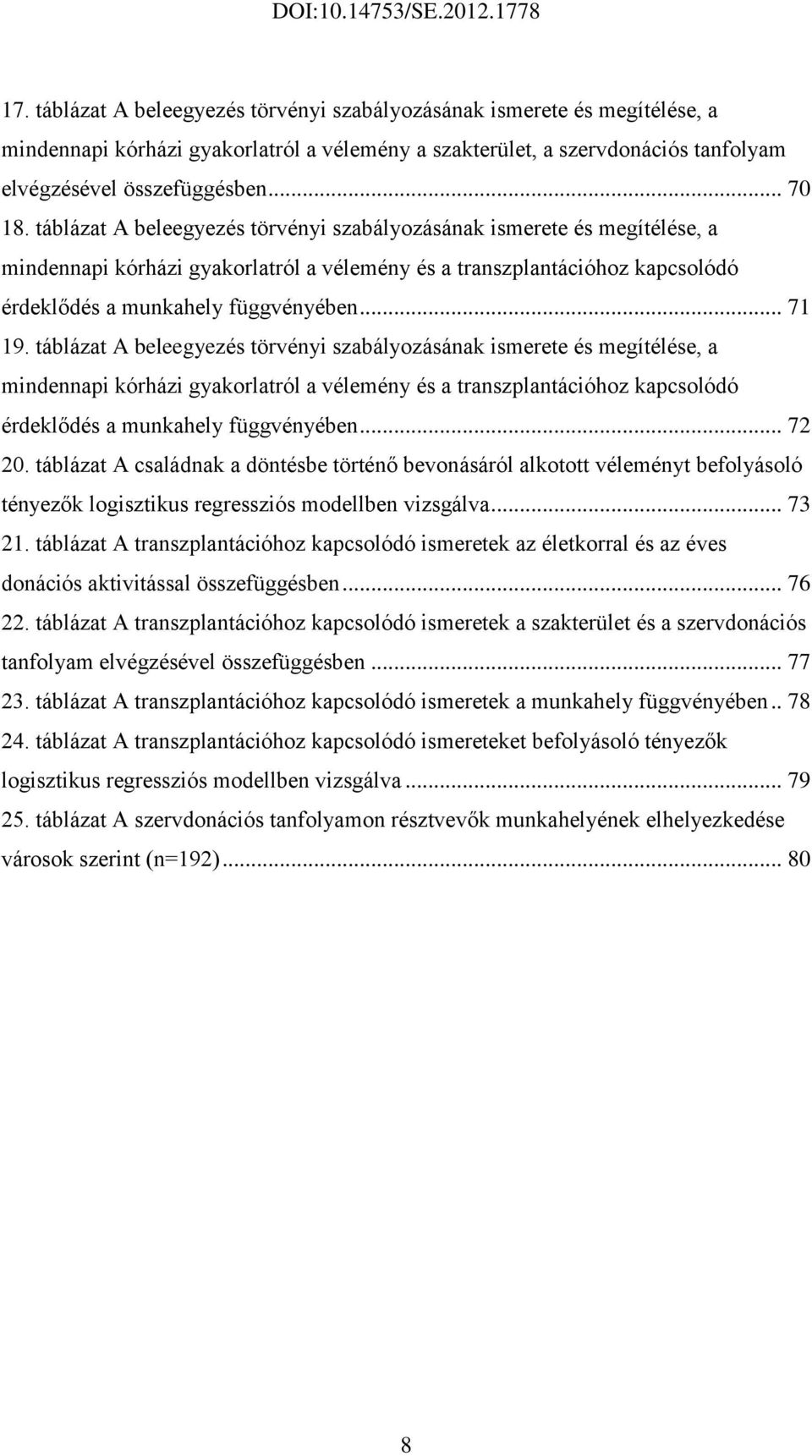 táblázat A beleegyezés törvényi szabályozásának ismerete és megítélése, a mindennapi kórházi gyakorlatról a vélemény és a transzplantációhoz kapcsolódó érdeklődés a munkahely függvényében... 72 20.