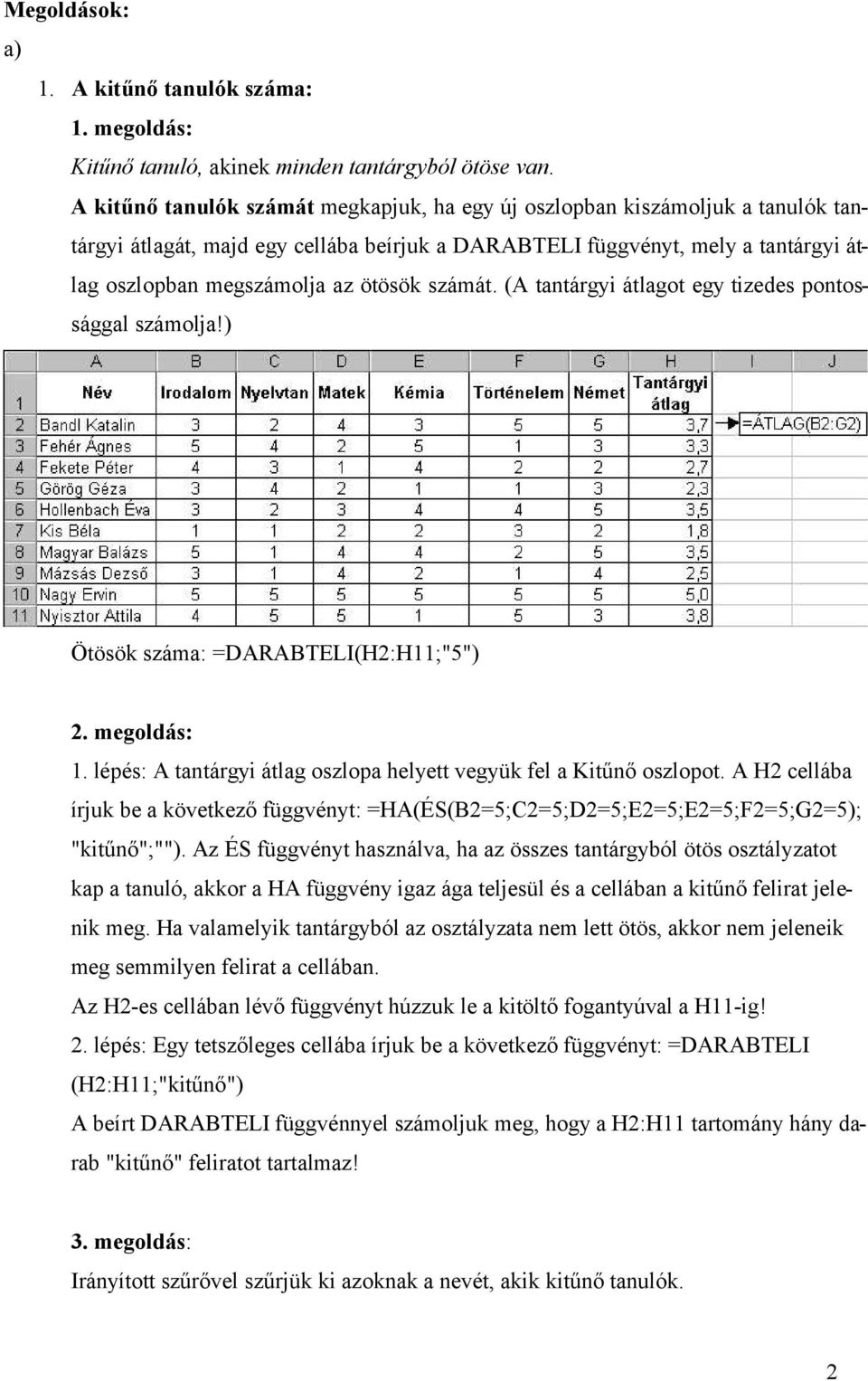 számát. (A tantárgyi átlagot egy tizedes pontossággal számolja!) Ötösök száma: =DARABTELI(H2:H11;"5") 1. lépés: A tantárgyi átlag oszlopa helyett vegyük fel a Kitűnő oszlopot.