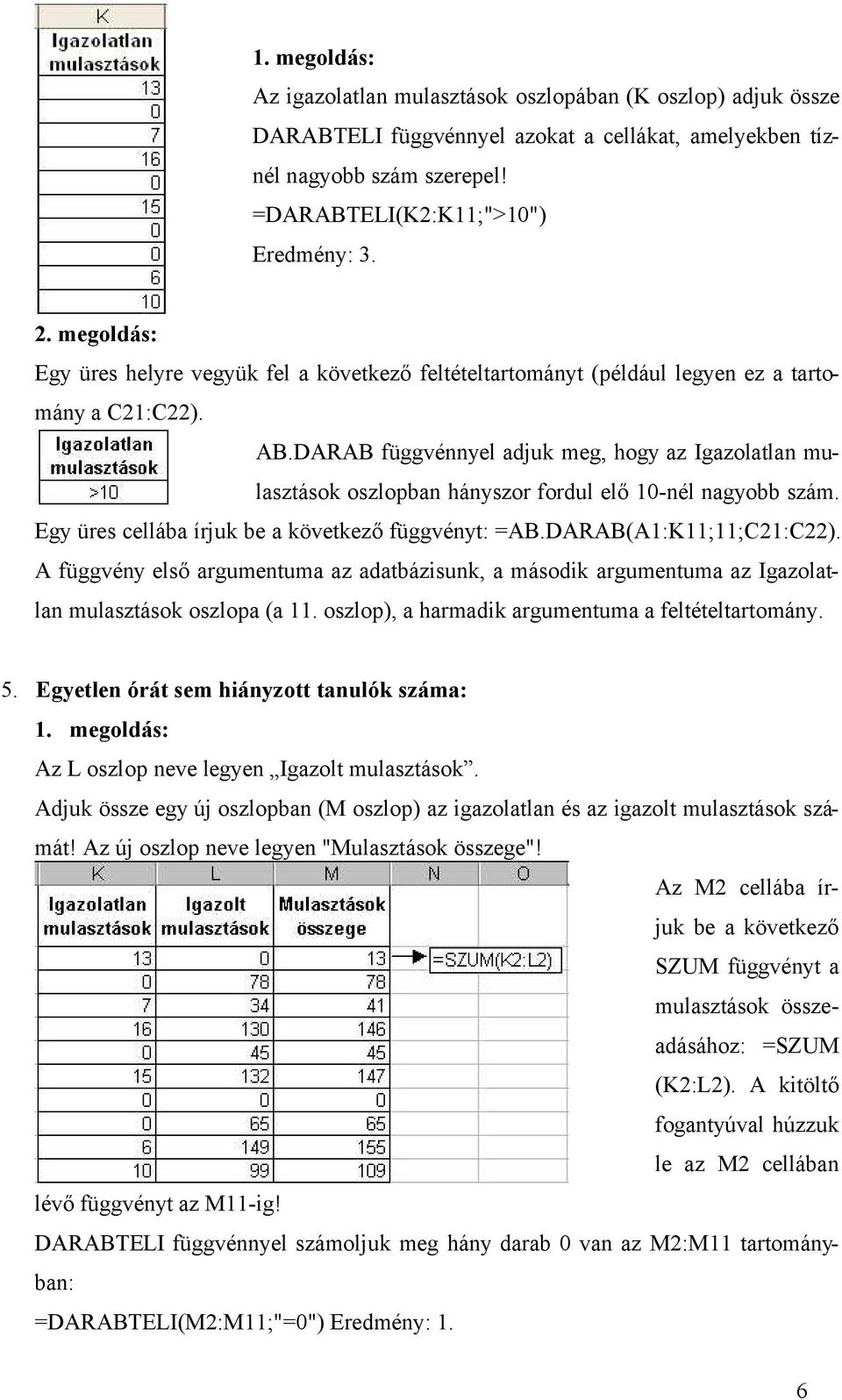 DARAB függvénnyel adjuk meg, hogy az Igazolatlan mulasztások oszlopban hányszor fordul elő 10-nél nagyobb szám. Egy üres cellába írjuk be a következő függvényt: =AB.DARAB(A1:K11;11;C21:C22).