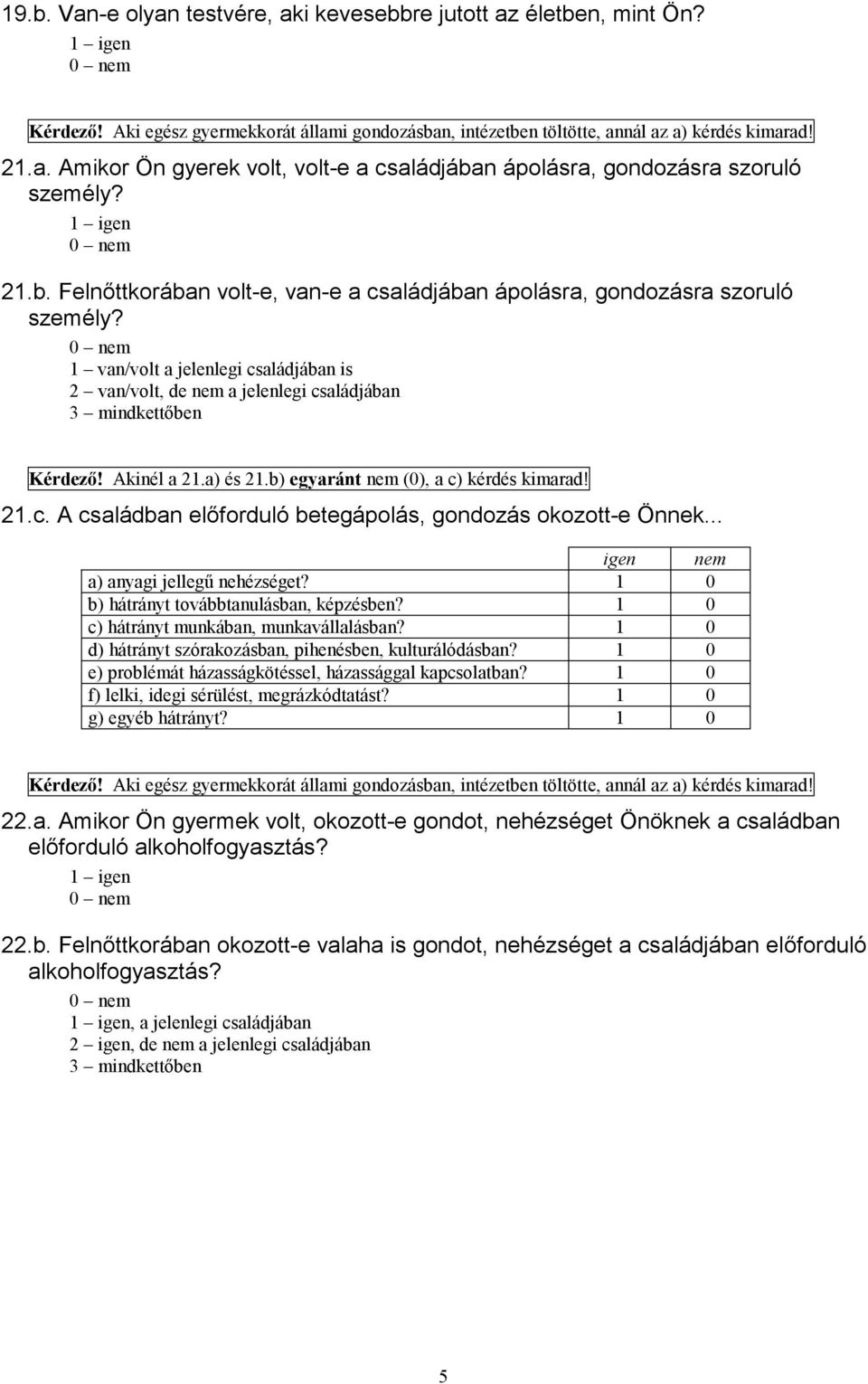 Akinél a 21.a) és 21.b) egyaránt nem (0), a c) kérdés kimarad! 21.c. A családban előforduló betegápolás, gondozás okozott-e Önnek... igen nem a) anyagi jellegű nehézséget?