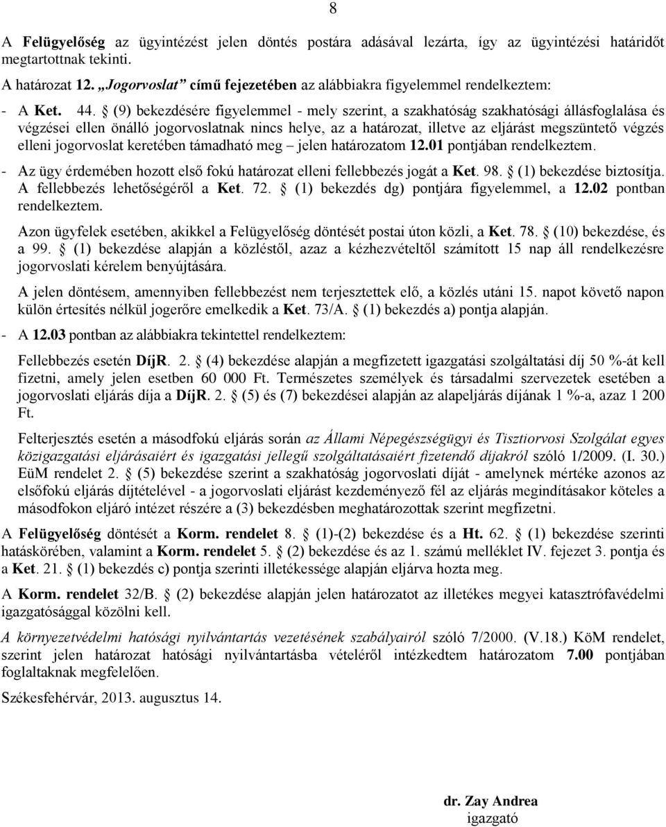 (9) bekezdésére figyelemmel - mely szerint, a szakhatóság szakhatósági állásfoglalása és végzései ellen önálló jogorvoslatnak nincs helye, az a határozat, illetve az eljárást megszüntető végzés