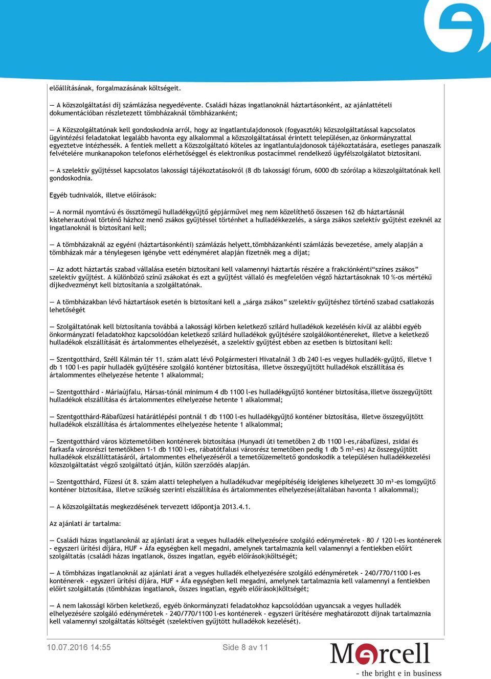 (fogyasztók) közszolgáltatással kapcsolatos ügyintézési feladatokat legalább havonta egy alkalommal a közszolgáltatással érintett településen,az önkormányzattal egyeztetve intézhessék.