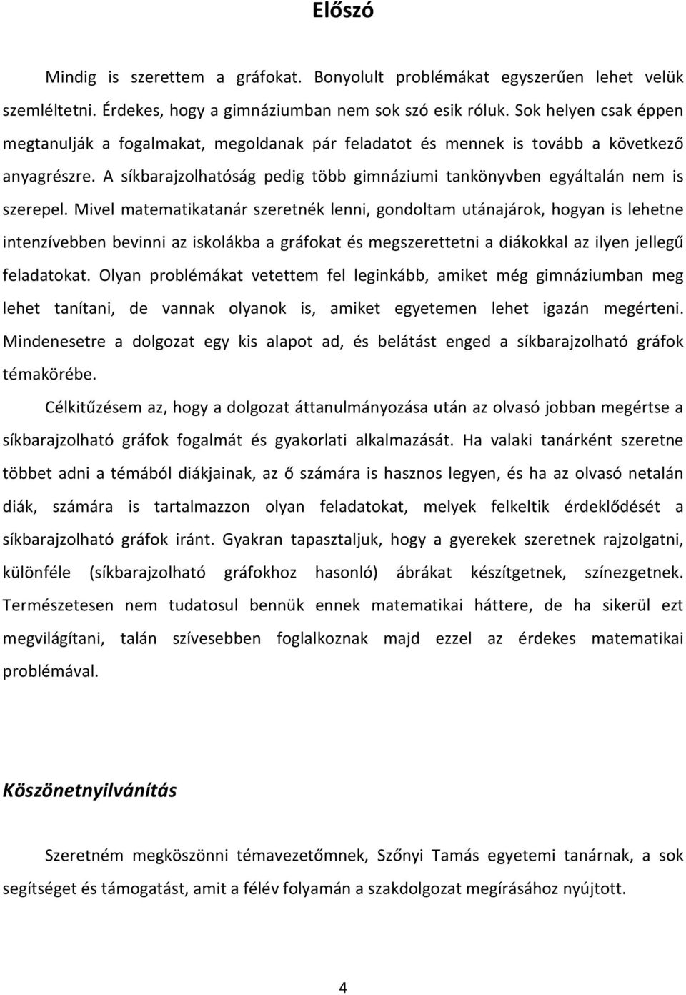 Mivel matematikatanár szeretnék lenni, gondoltam utánajárok, hogyan is lehetne intenzívebben bevinni az iskolákba a gráfokat és megszerettetni a diákokkal az ilyen jellegű feladatokat.