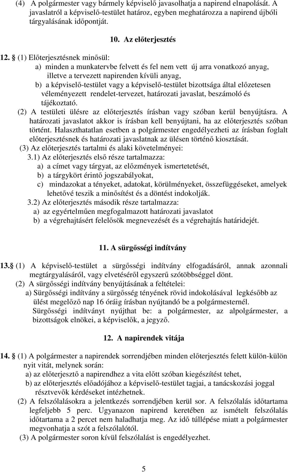 (1) Előterjesztésnek minősül: a) minden a munkatervbe felvett és fel nem vett új arra vonatkozó anyag, illetve a tervezett napirenden kívüli anyag, b) a képviselő-testület vagy a képviselő-testület