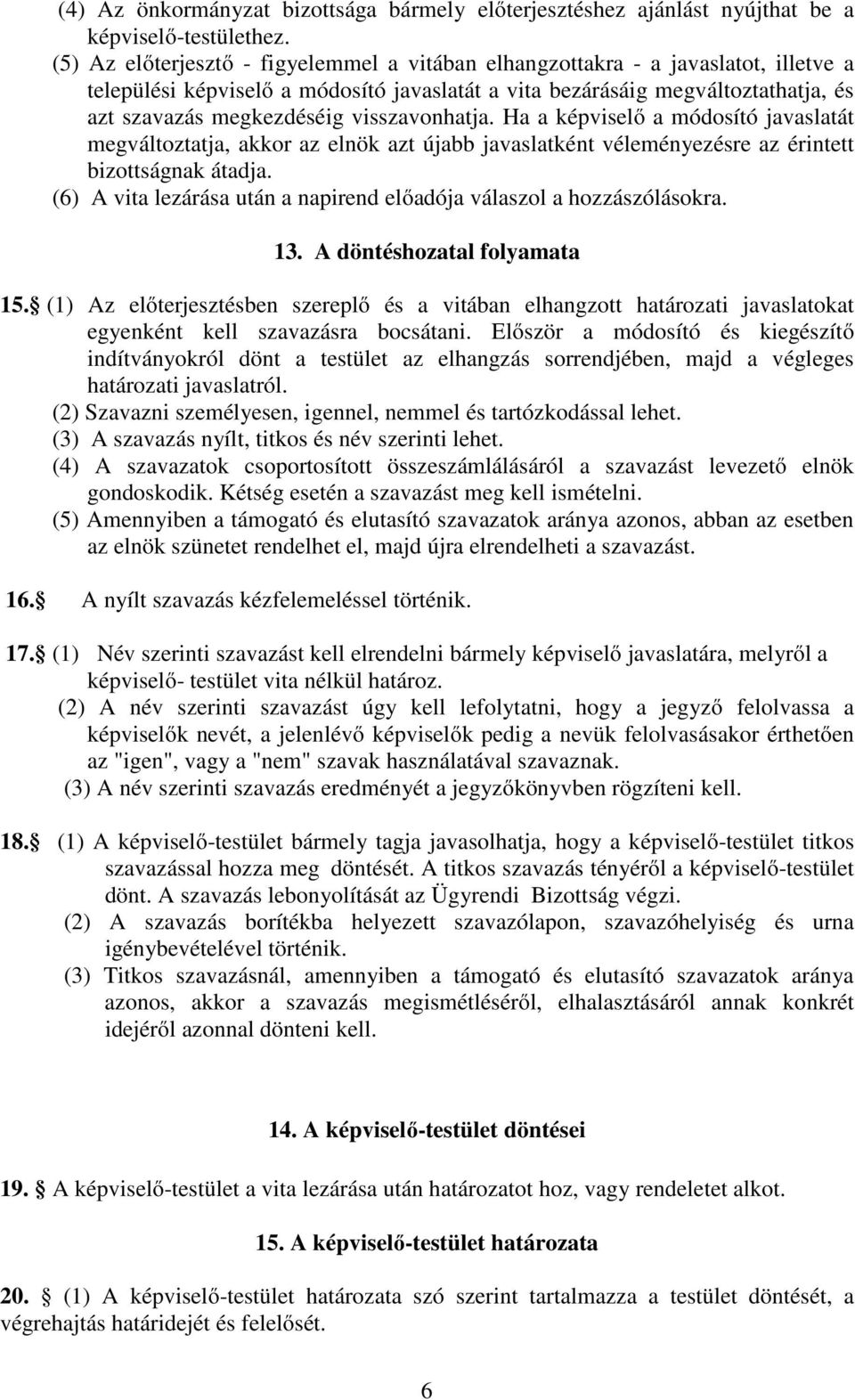visszavonhatja. Ha a képviselő a módosító javaslatát megváltoztatja, akkor az elnök azt újabb javaslatként véleményezésre az érintett bizottságnak átadja.