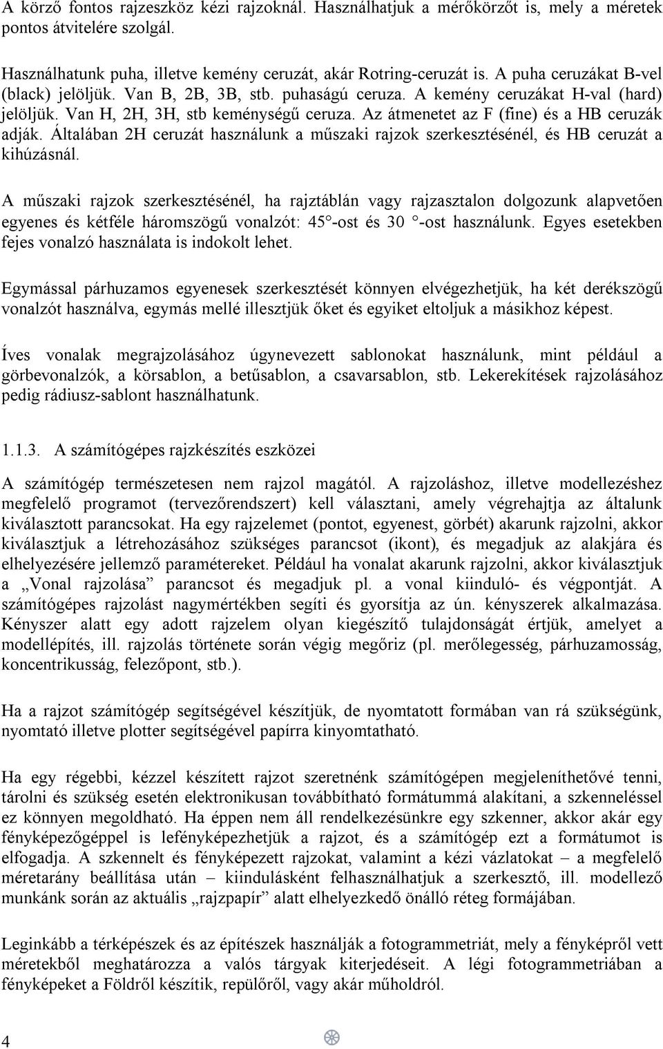 Az átmenetet az F (fine) és a HB ceruzák adják. Általában 2H ceruzát használunk a műszaki rajzok szerkesztésénél, és HB ceruzát a kihúzásnál.