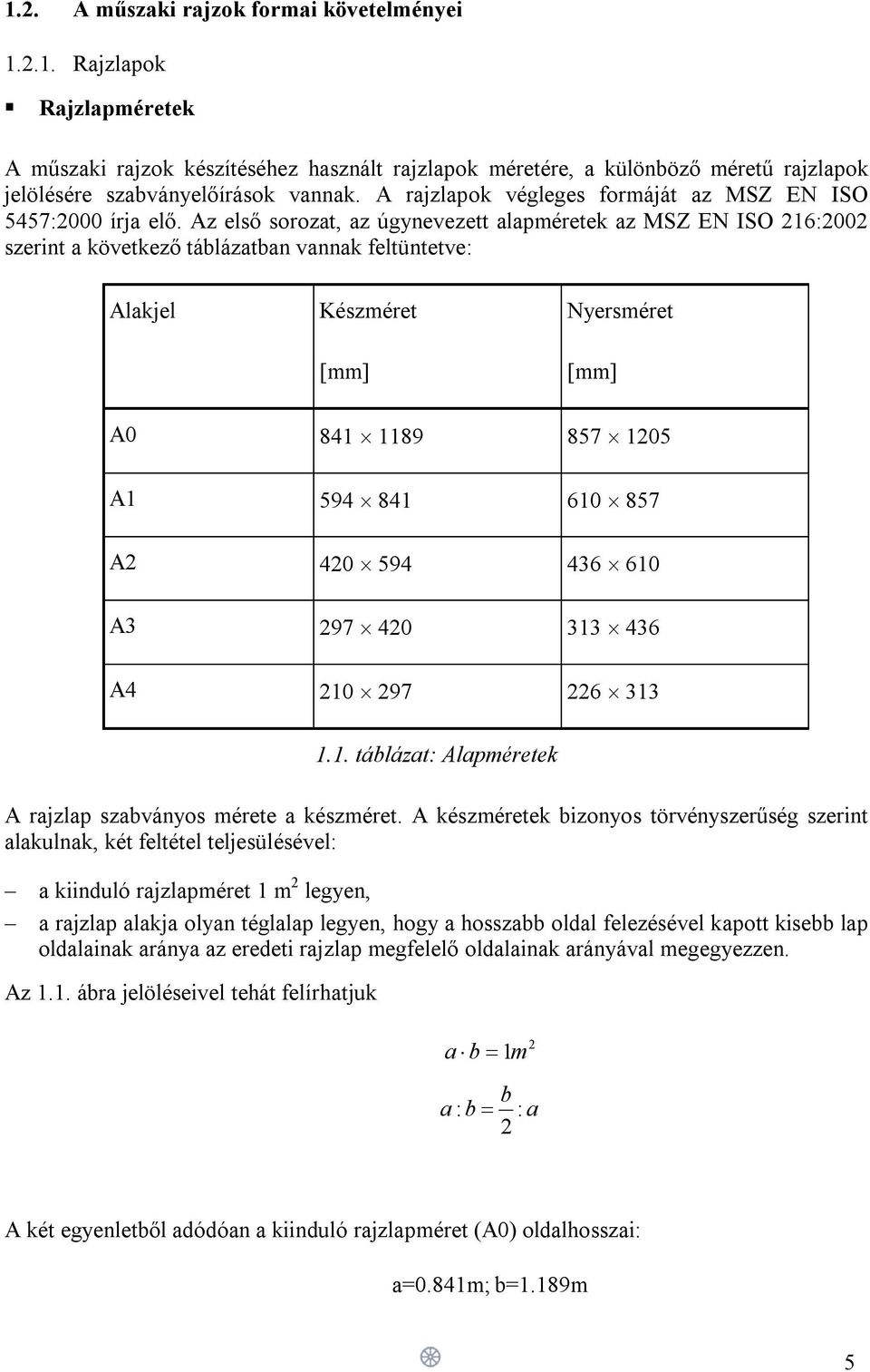 Az első sorozat, az úgynevezett alapméretek az MSZ EN ISO 216:2002 szerint a következő táblázatban vannak feltüntetve: Alakjel Készméret [mm] Nyersméret [mm] A0 841 1189 857 1205 A1 594 841 610 857