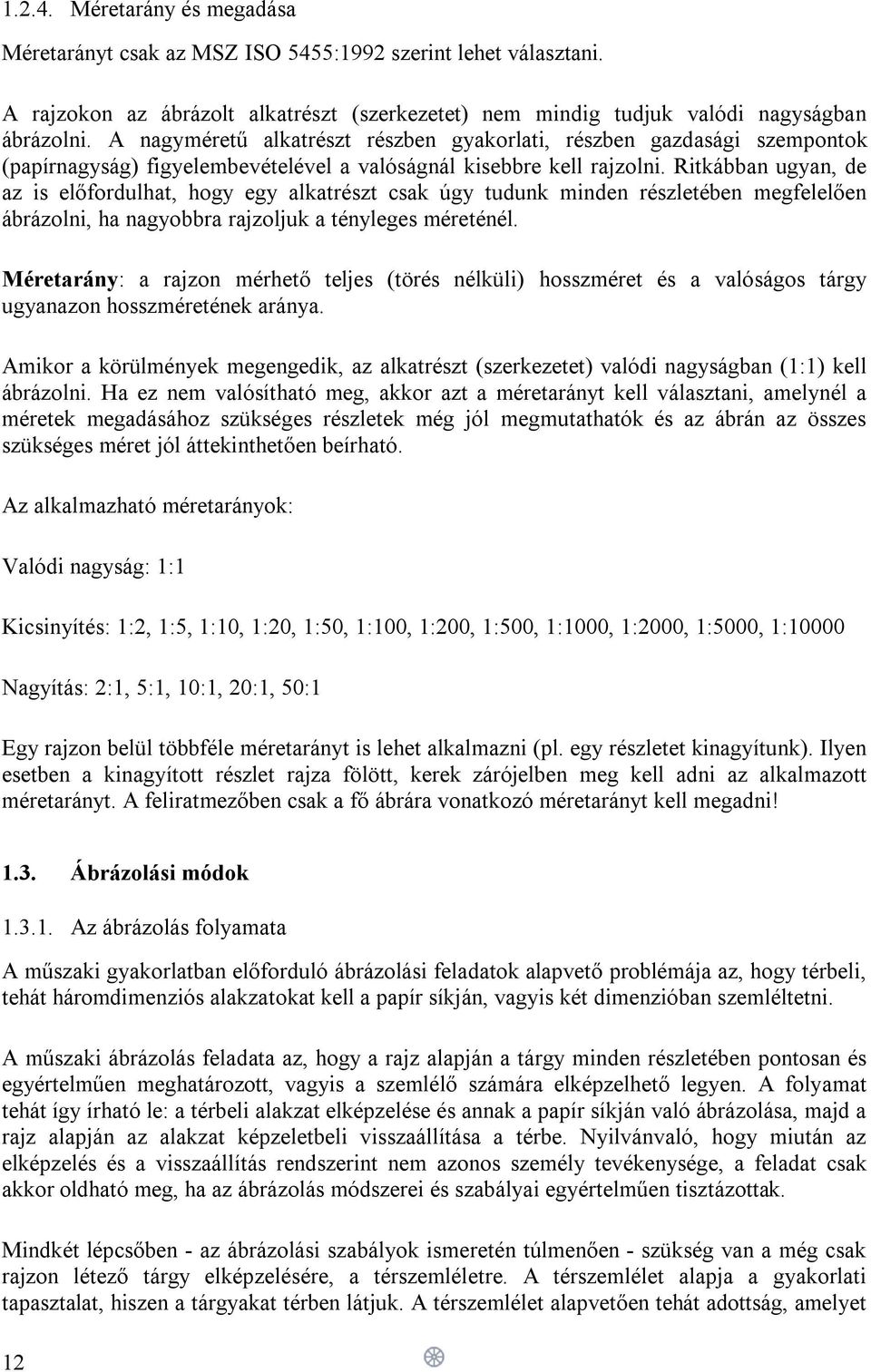 Ritkábban ugyan, de az is előfordulhat, hogy egy alkatrészt csak úgy tudunk minden részletében megfelelően ábrázolni, ha nagyobbra rajzoljuk a tényleges méreténél.