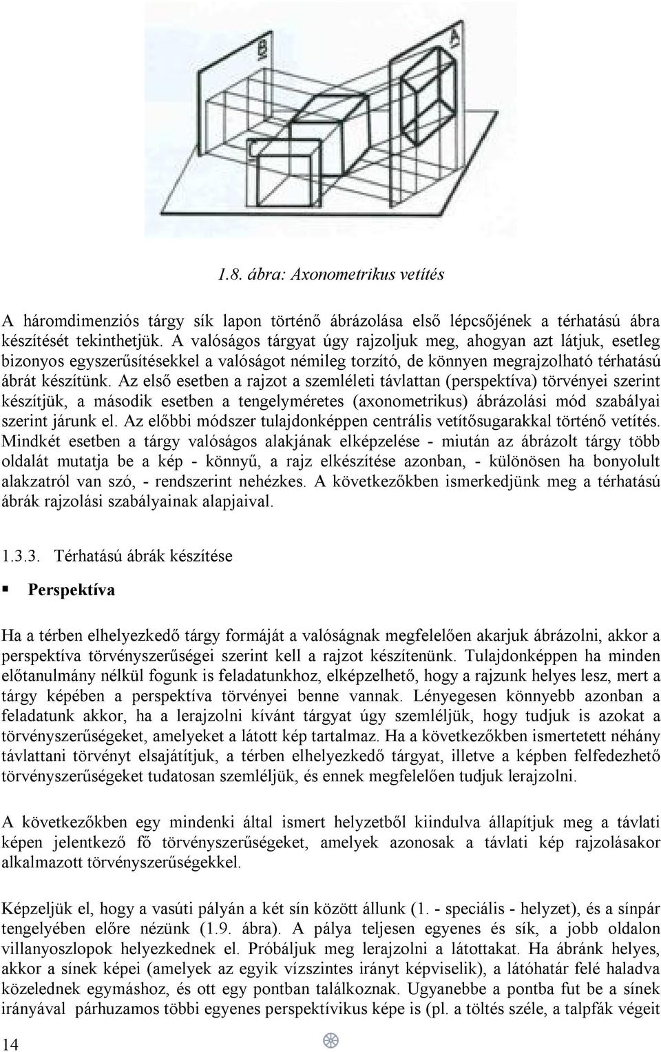 Az első esetben a rajzot a szemléleti távlattan (perspektíva) törvényei szerint készítjük, a második esetben a tengelyméretes (axonometrikus) ábrázolási mód szabályai szerint járunk el.