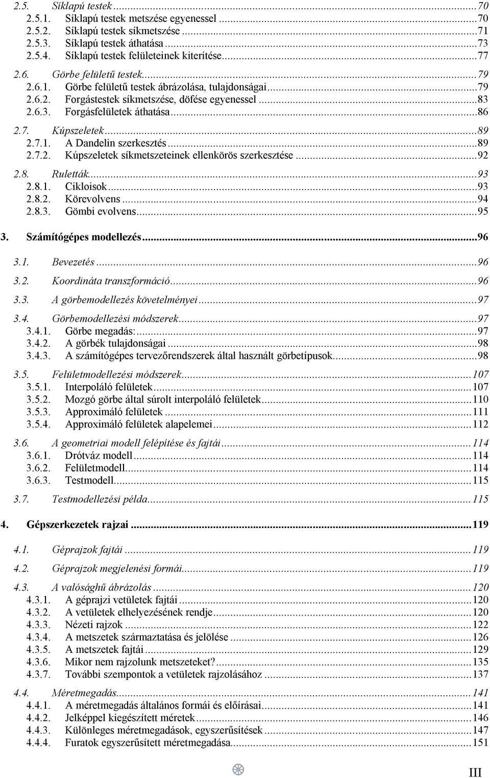 ..89 2.7.1. A Dandelin szerkesztés...89 2.7.2. Kúpszeletek síkmetszeteinek ellenkörös szerkesztése...92 2.8. Ruletták...93 2.8.1. Cikloisok...93 2.8.2. Körevolvens...94 2.8.3. Gömbi evolvens...95 3.