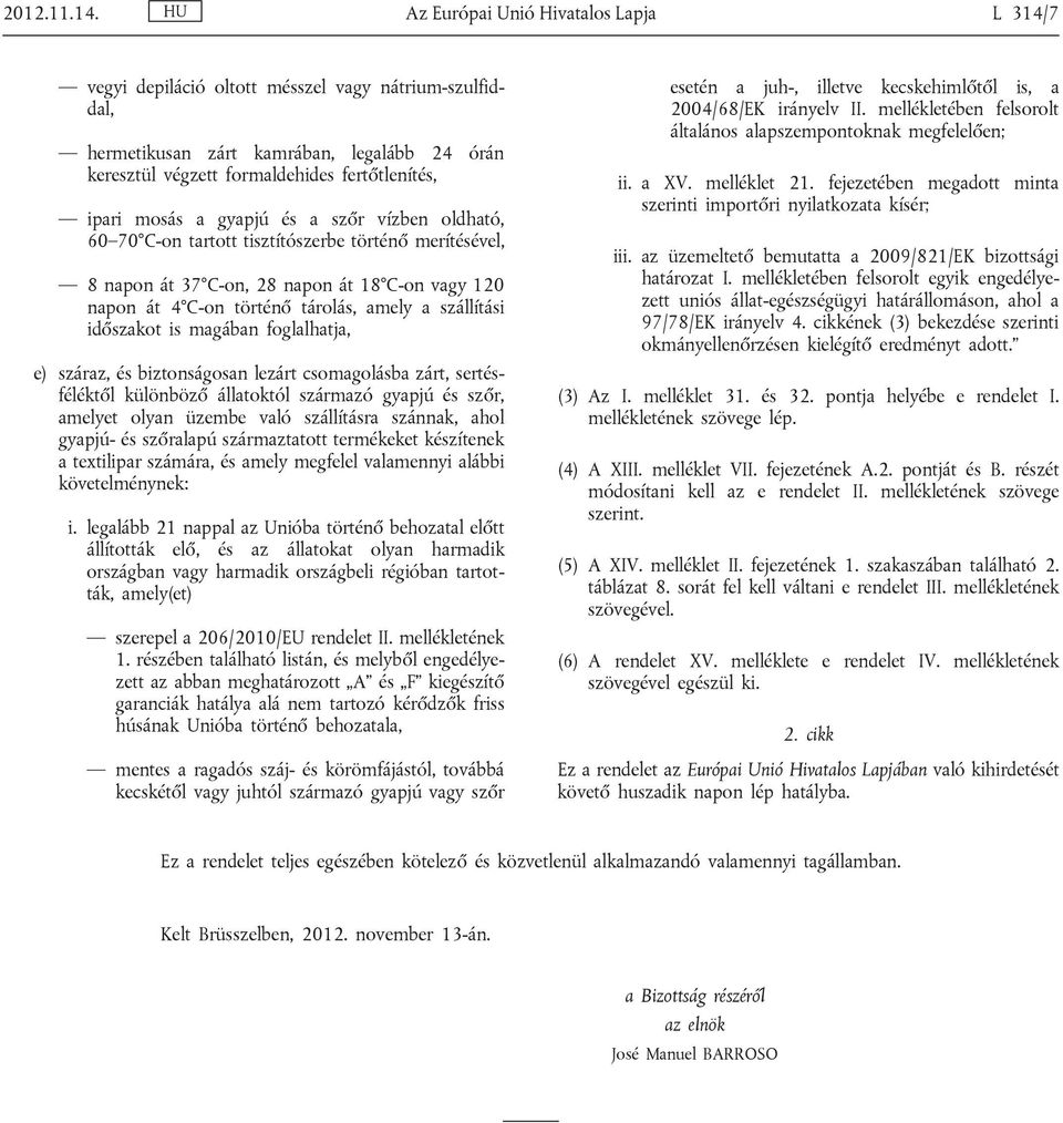 mosás a gyapjú és a szőr vízben oldható, 60 70 C-on tartott tisztítószerbe történő merítésével, 8 napon át 37 C-on, 28 napon át 18 C-on vagy 120 napon át 4 C-on történő tárolás, amely a szállítási