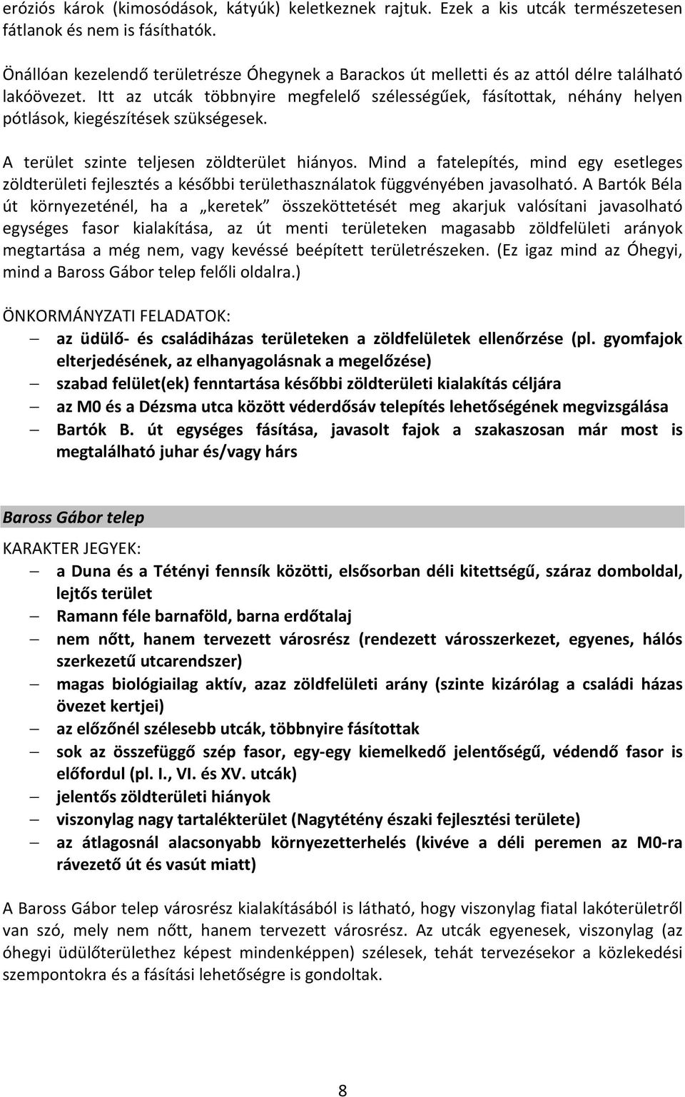 Itt az utcák többnyire megfelelő szélességűek, fásítottak, néhány helyen pótlások, kiegészítések szükségesek. A terület szinte teljesen zöldterület hiányos.